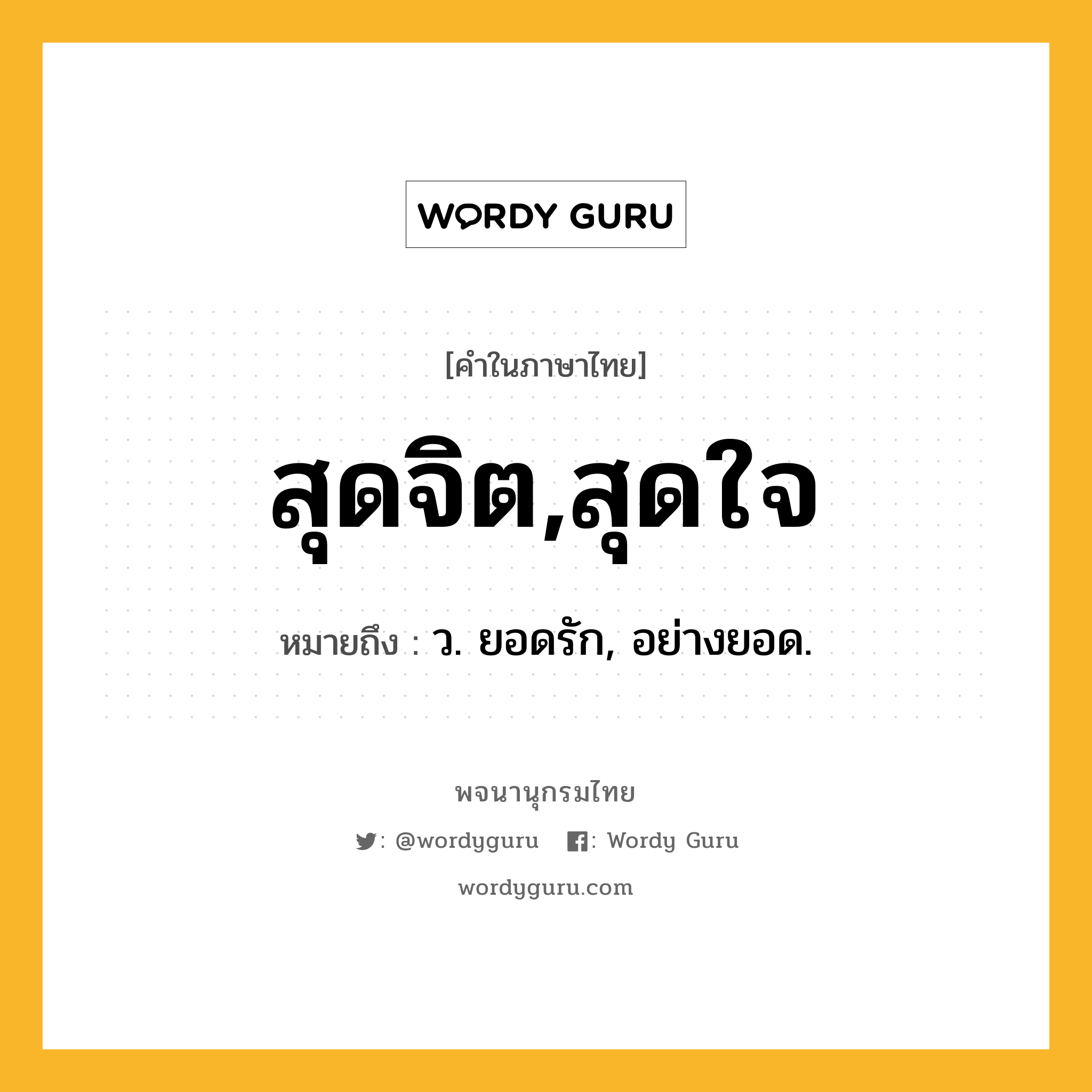 สุดจิต,สุดใจ ความหมาย หมายถึงอะไร?, คำในภาษาไทย สุดจิต,สุดใจ หมายถึง ว. ยอดรัก, อย่างยอด.