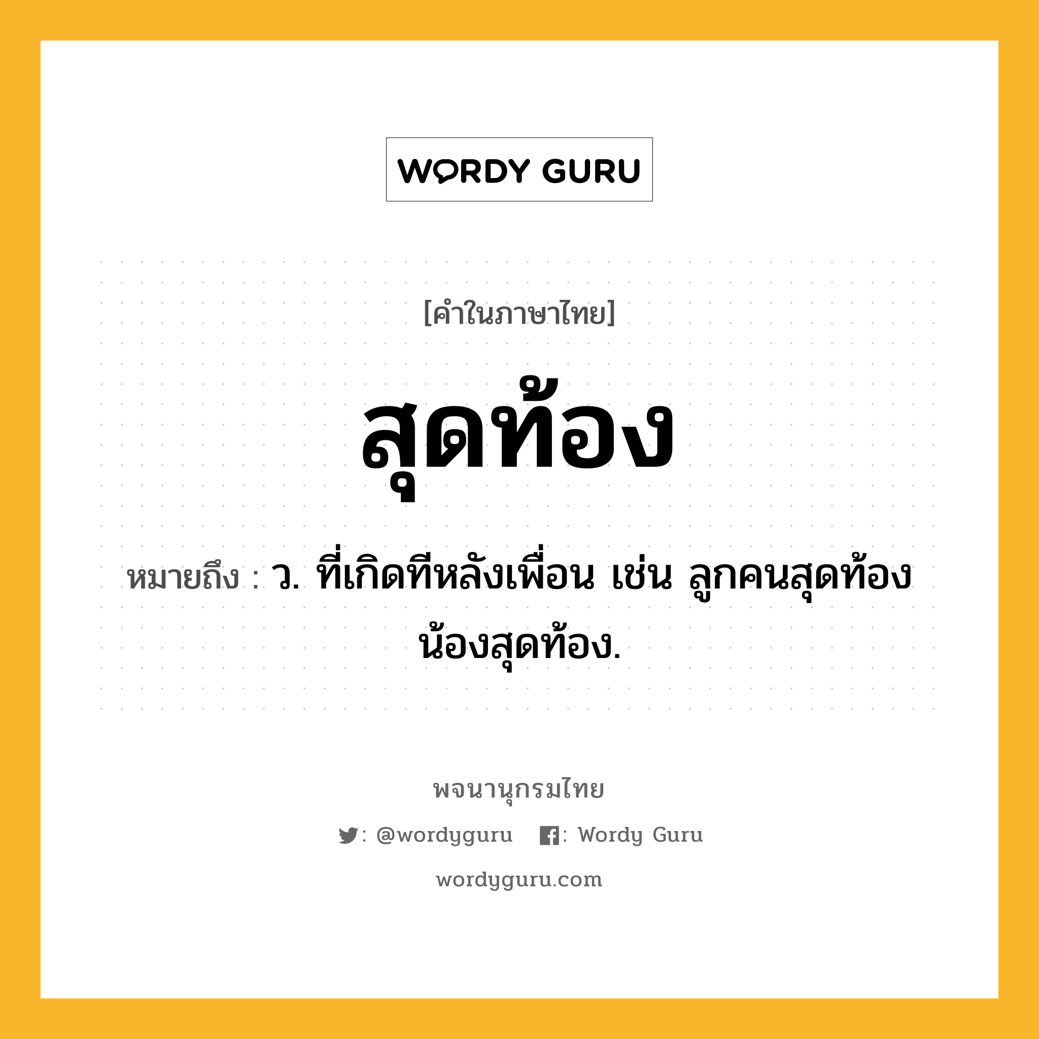 สุดท้อง ความหมาย หมายถึงอะไร?, คำในภาษาไทย สุดท้อง หมายถึง ว. ที่เกิดทีหลังเพื่อน เช่น ลูกคนสุดท้อง น้องสุดท้อง.