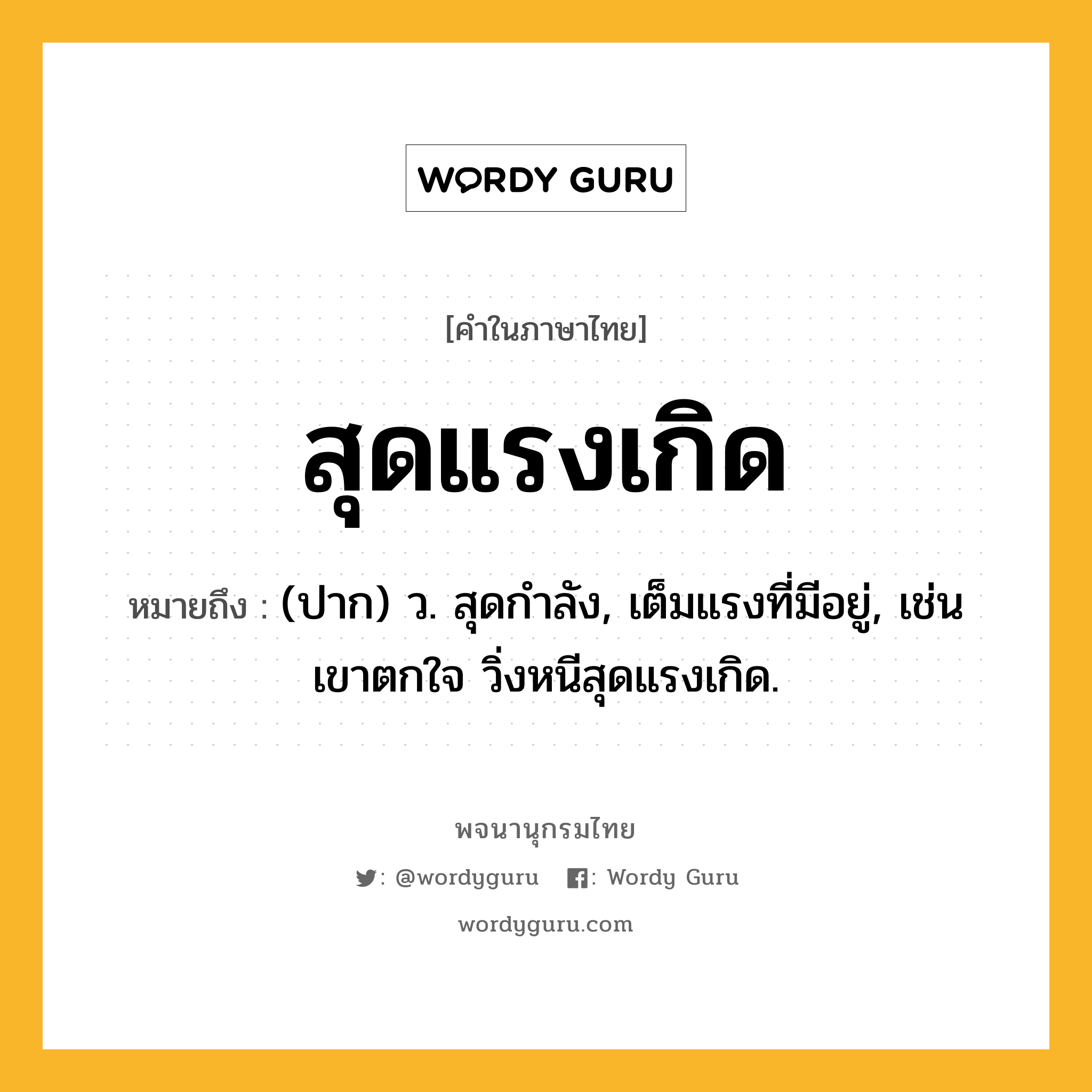 สุดแรงเกิด ความหมาย หมายถึงอะไร?, คำในภาษาไทย สุดแรงเกิด หมายถึง (ปาก) ว. สุดกําลัง, เต็มแรงที่มีอยู่, เช่น เขาตกใจ วิ่งหนีสุดแรงเกิด.