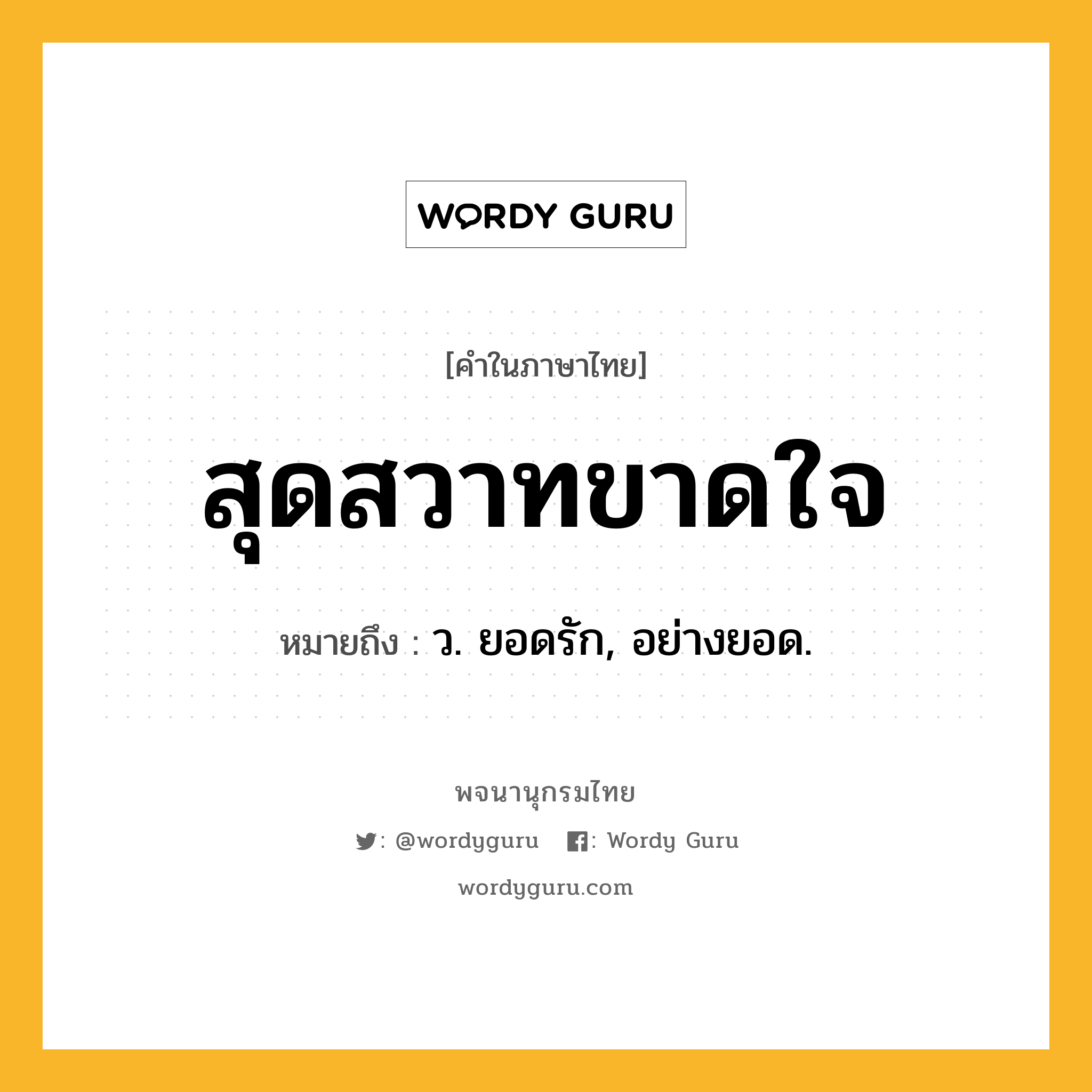 สุดสวาทขาดใจ ความหมาย หมายถึงอะไร?, คำในภาษาไทย สุดสวาทขาดใจ หมายถึง ว. ยอดรัก, อย่างยอด.