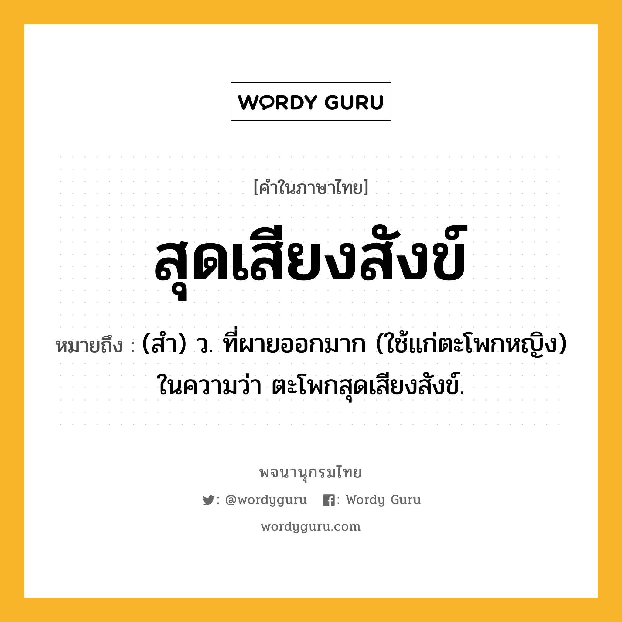 สุดเสียงสังข์ ความหมาย หมายถึงอะไร?, คำในภาษาไทย สุดเสียงสังข์ หมายถึง (สำ) ว. ที่ผายออกมาก (ใช้แก่ตะโพกหญิง) ในความว่า ตะโพกสุดเสียงสังข์.