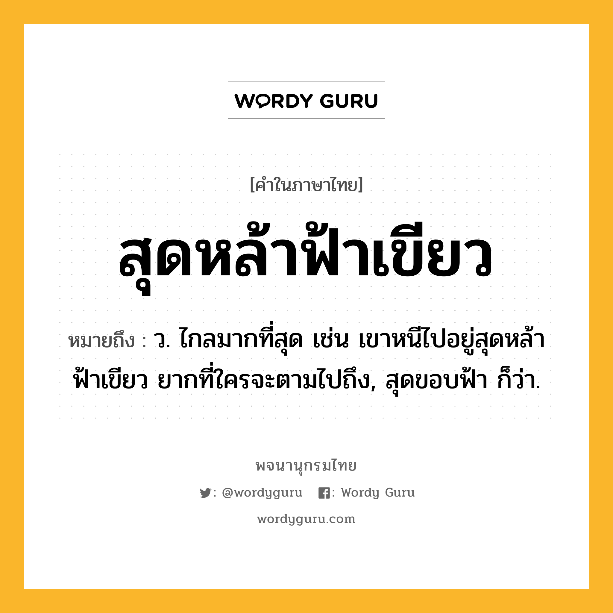 สุดหล้าฟ้าเขียว ความหมาย หมายถึงอะไร?, คำในภาษาไทย สุดหล้าฟ้าเขียว หมายถึง ว. ไกลมากที่สุด เช่น เขาหนีไปอยู่สุดหล้าฟ้าเขียว ยากที่ใครจะตามไปถึง, สุดขอบฟ้า ก็ว่า.