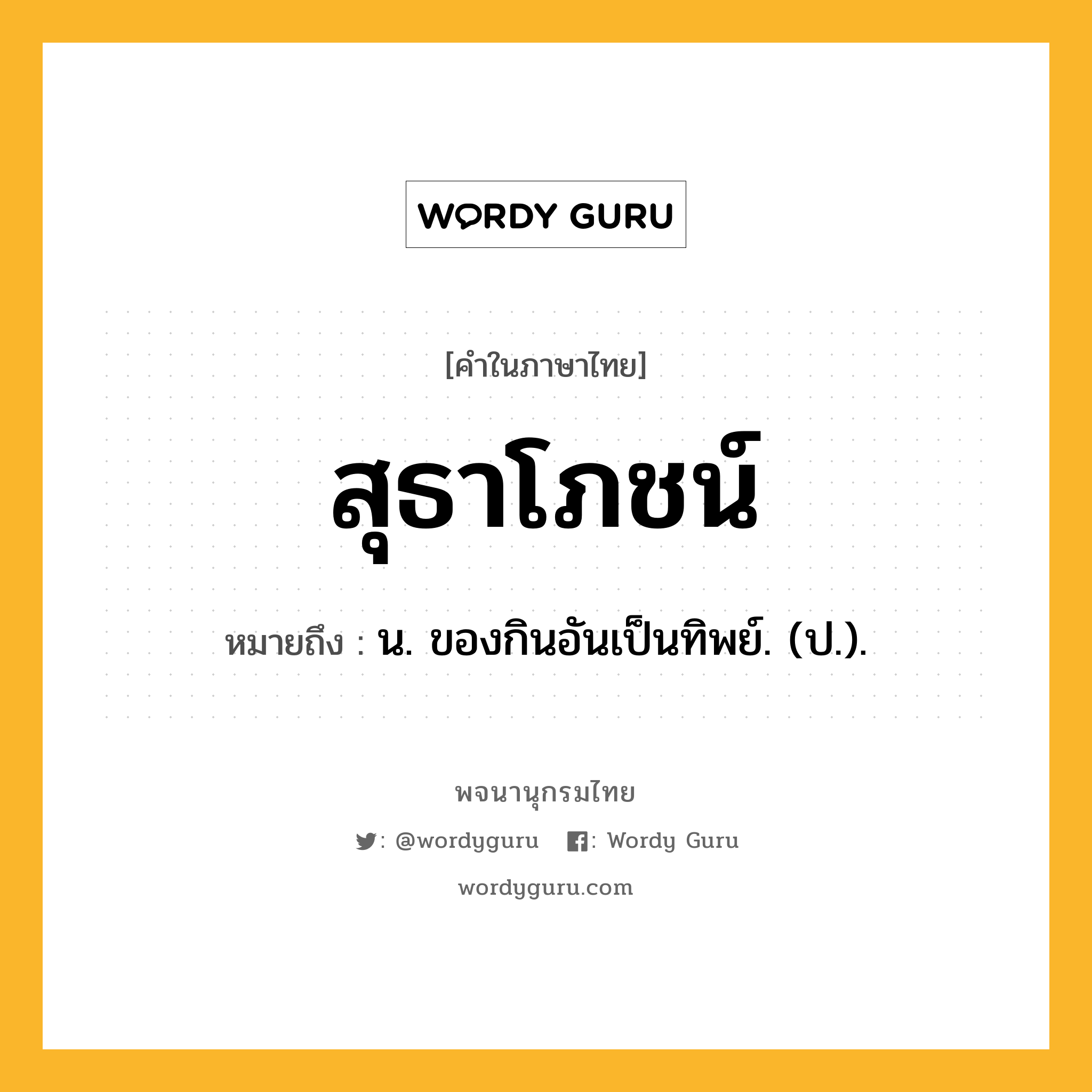 สุธาโภชน์ ความหมาย หมายถึงอะไร?, คำในภาษาไทย สุธาโภชน์ หมายถึง น. ของกินอันเป็นทิพย์. (ป.).