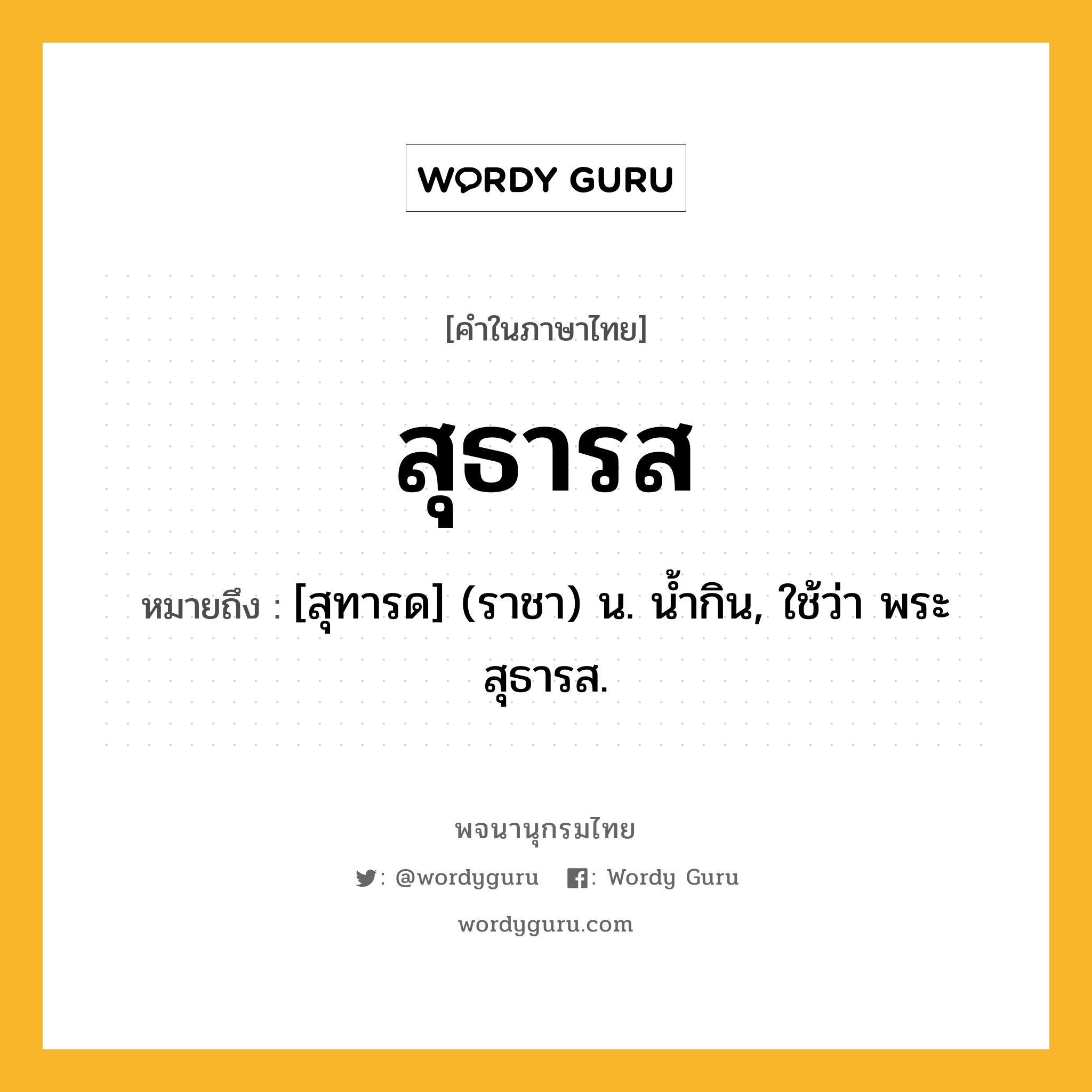 สุธารส ความหมาย หมายถึงอะไร?, คำในภาษาไทย สุธารส หมายถึง [สุทารด] (ราชา) น. น้ำกิน, ใช้ว่า พระสุธารส.