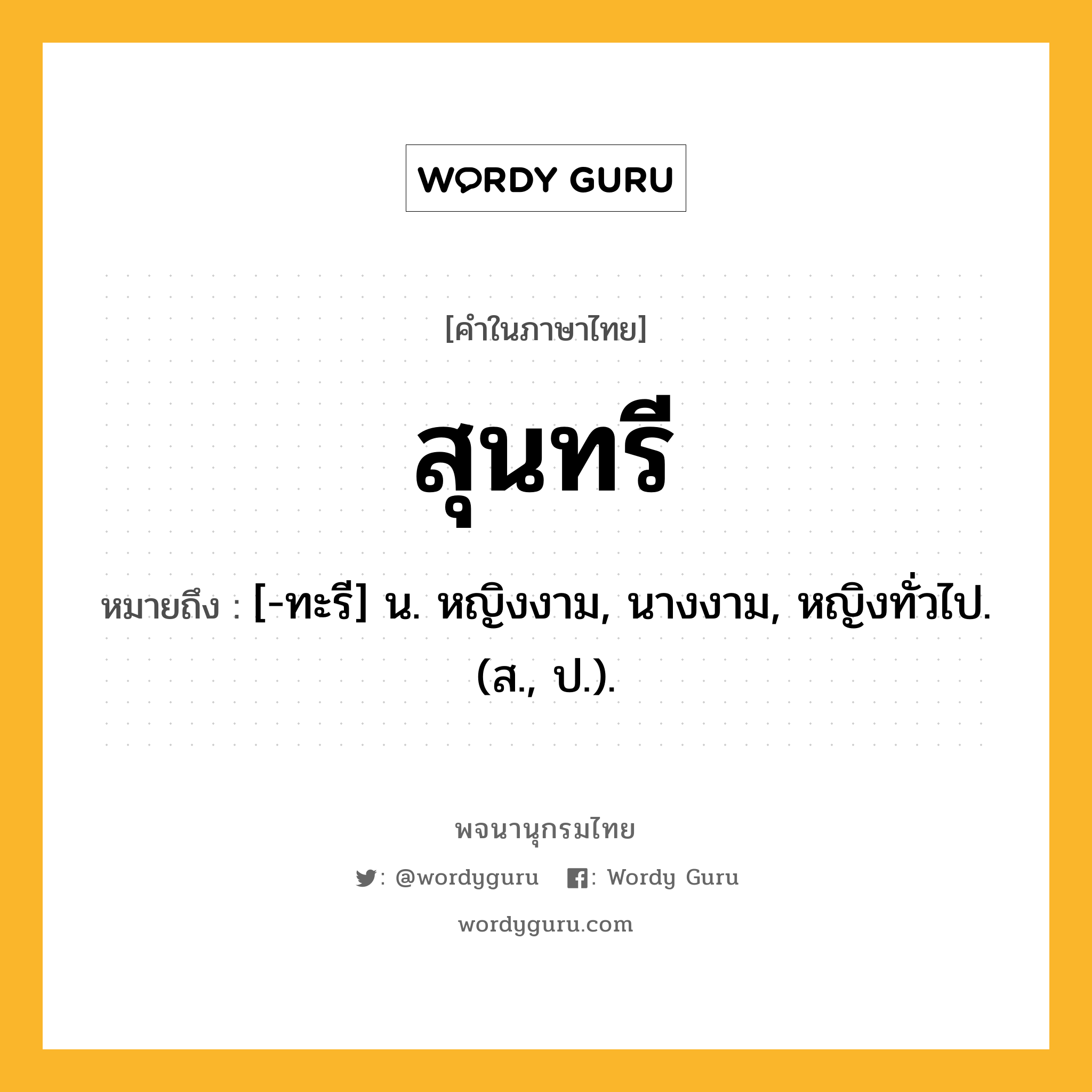 สุนทรี ความหมาย หมายถึงอะไร?, คำในภาษาไทย สุนทรี หมายถึง [-ทะรี] น. หญิงงาม, นางงาม, หญิงทั่วไป. (ส., ป.).