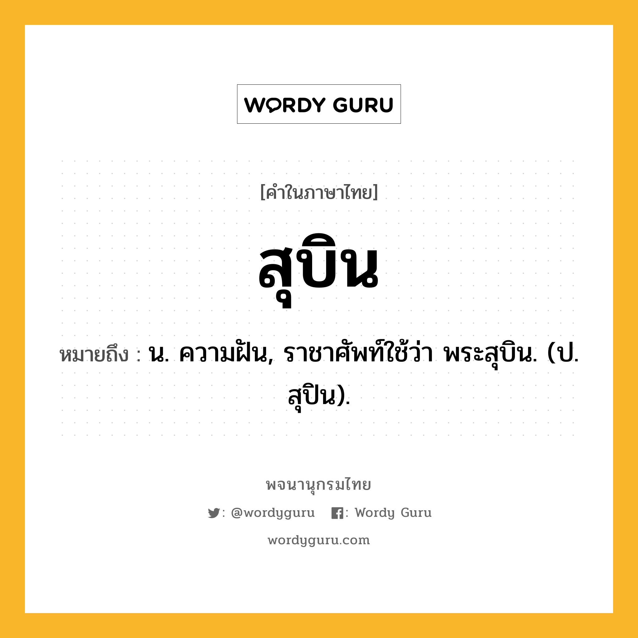 สุบิน ความหมาย หมายถึงอะไร?, คำในภาษาไทย สุบิน หมายถึง น. ความฝัน, ราชาศัพท์ใช้ว่า พระสุบิน. (ป. สุปิน).