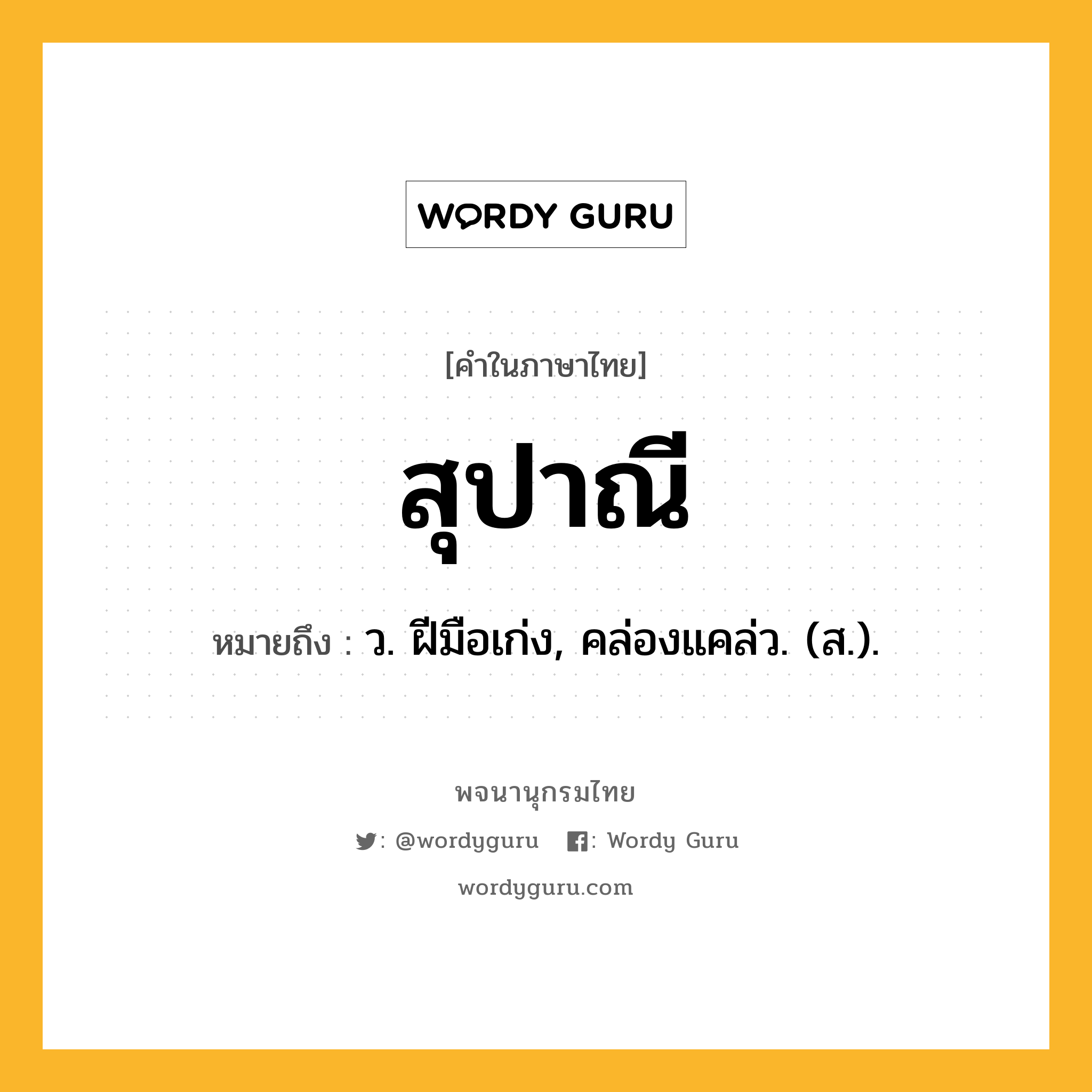 สุปาณี ความหมาย หมายถึงอะไร?, คำในภาษาไทย สุปาณี หมายถึง ว. ฝีมือเก่ง, คล่องแคล่ว. (ส.).