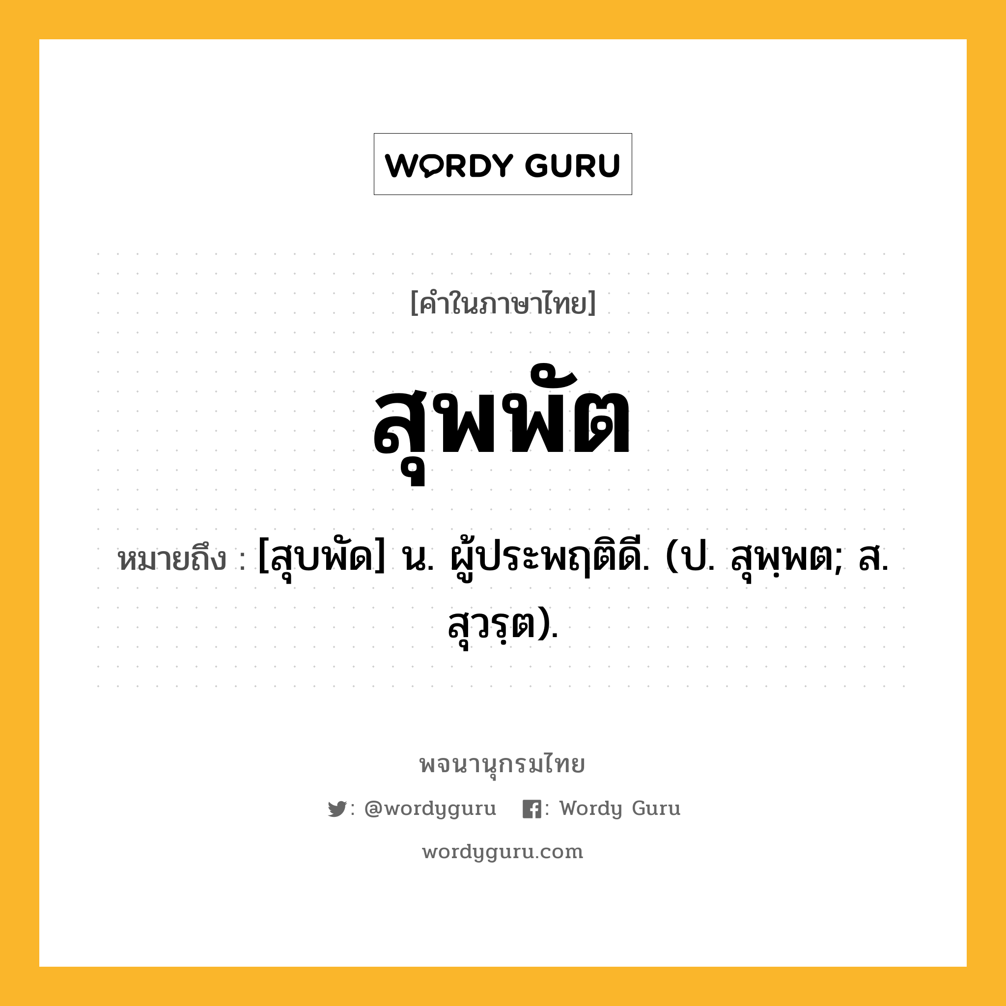 สุพพัต ความหมาย หมายถึงอะไร?, คำในภาษาไทย สุพพัต หมายถึง [สุบพัด] น. ผู้ประพฤติดี. (ป. สุพฺพต; ส. สุวรฺต).