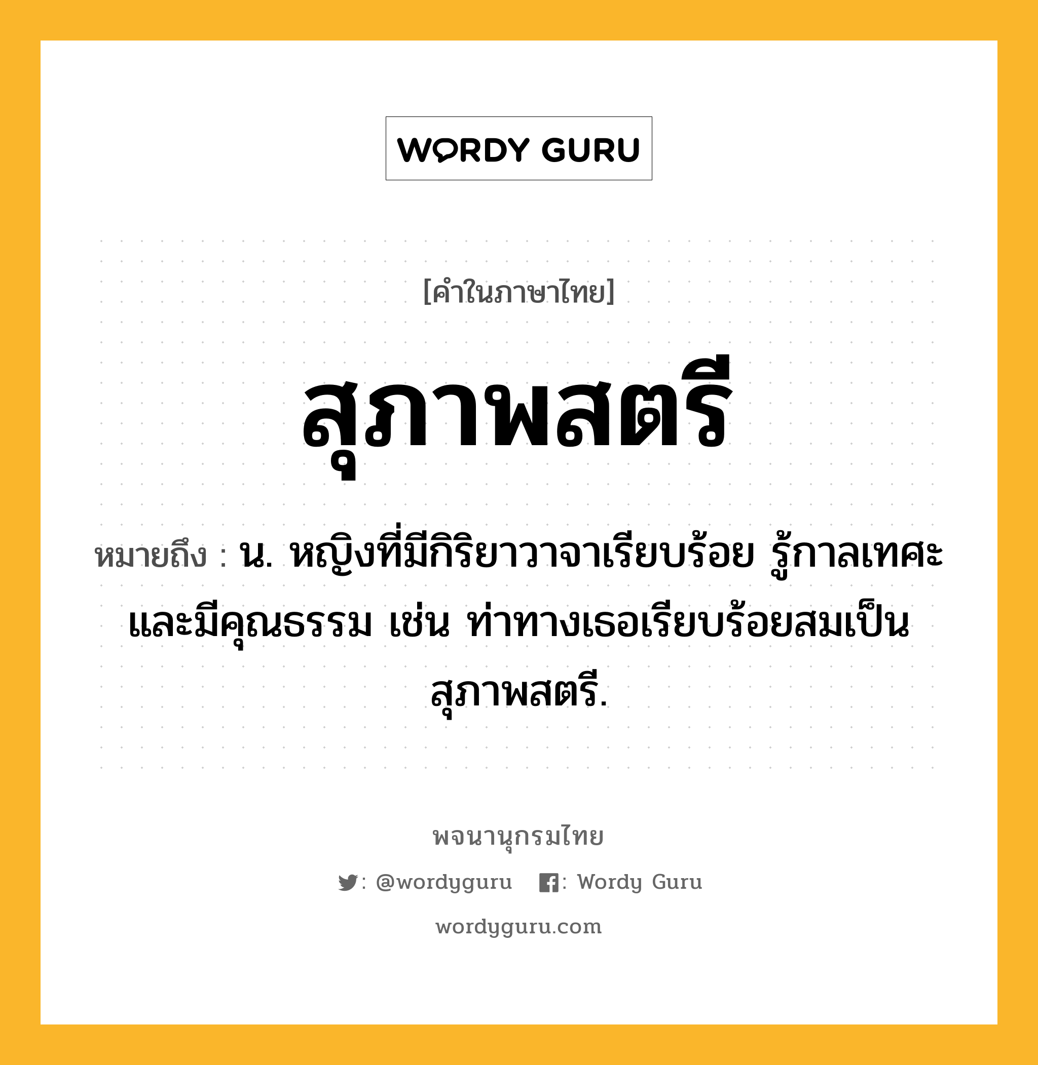 สุภาพสตรี ความหมาย หมายถึงอะไร?, คำในภาษาไทย สุภาพสตรี หมายถึง น. หญิงที่มีกิริยาวาจาเรียบร้อย รู้กาลเทศะ และมีคุณธรรม เช่น ท่าทางเธอเรียบร้อยสมเป็นสุภาพสตรี.