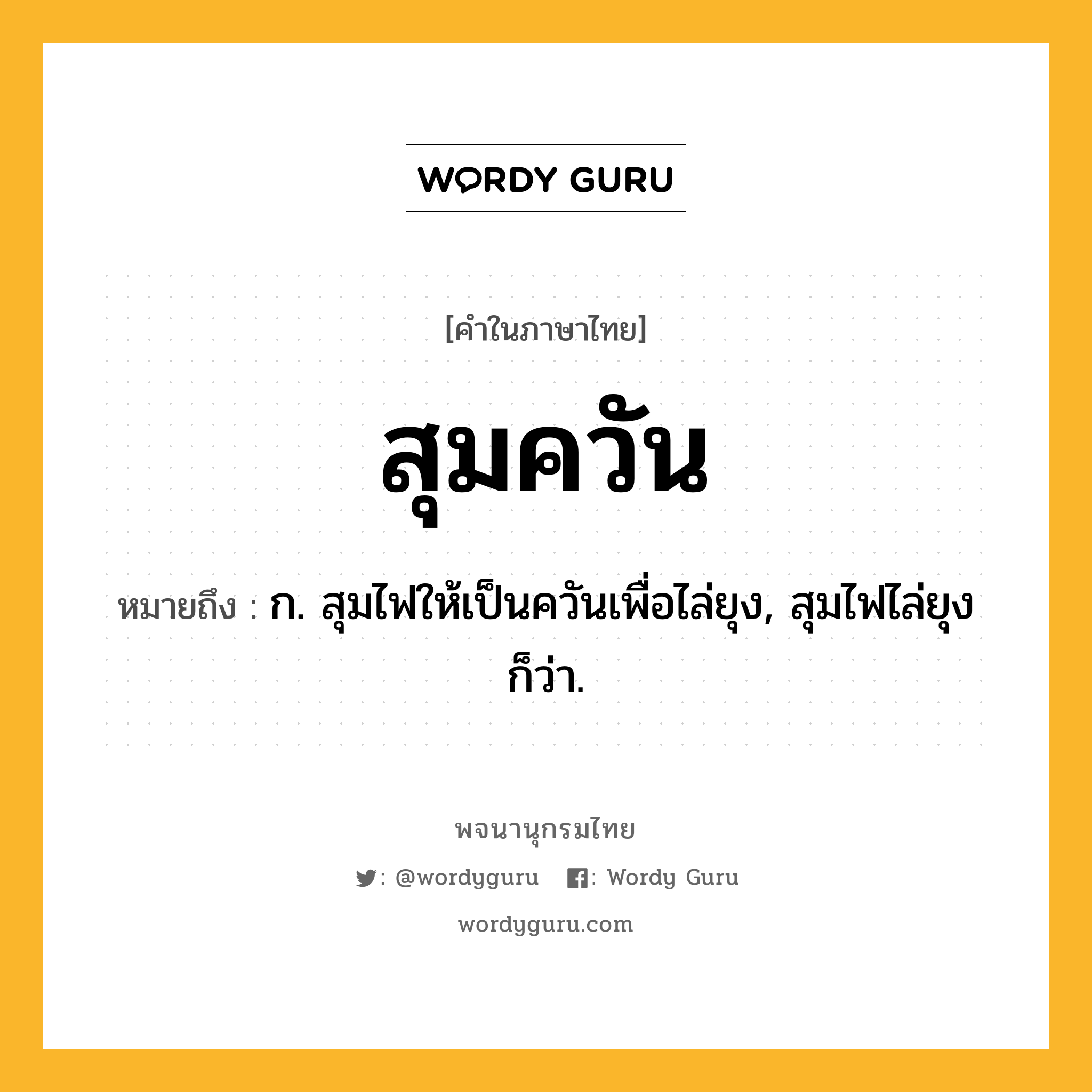 สุมควัน ความหมาย หมายถึงอะไร?, คำในภาษาไทย สุมควัน หมายถึง ก. สุมไฟให้เป็นควันเพื่อไล่ยุง, สุมไฟไล่ยุง ก็ว่า.