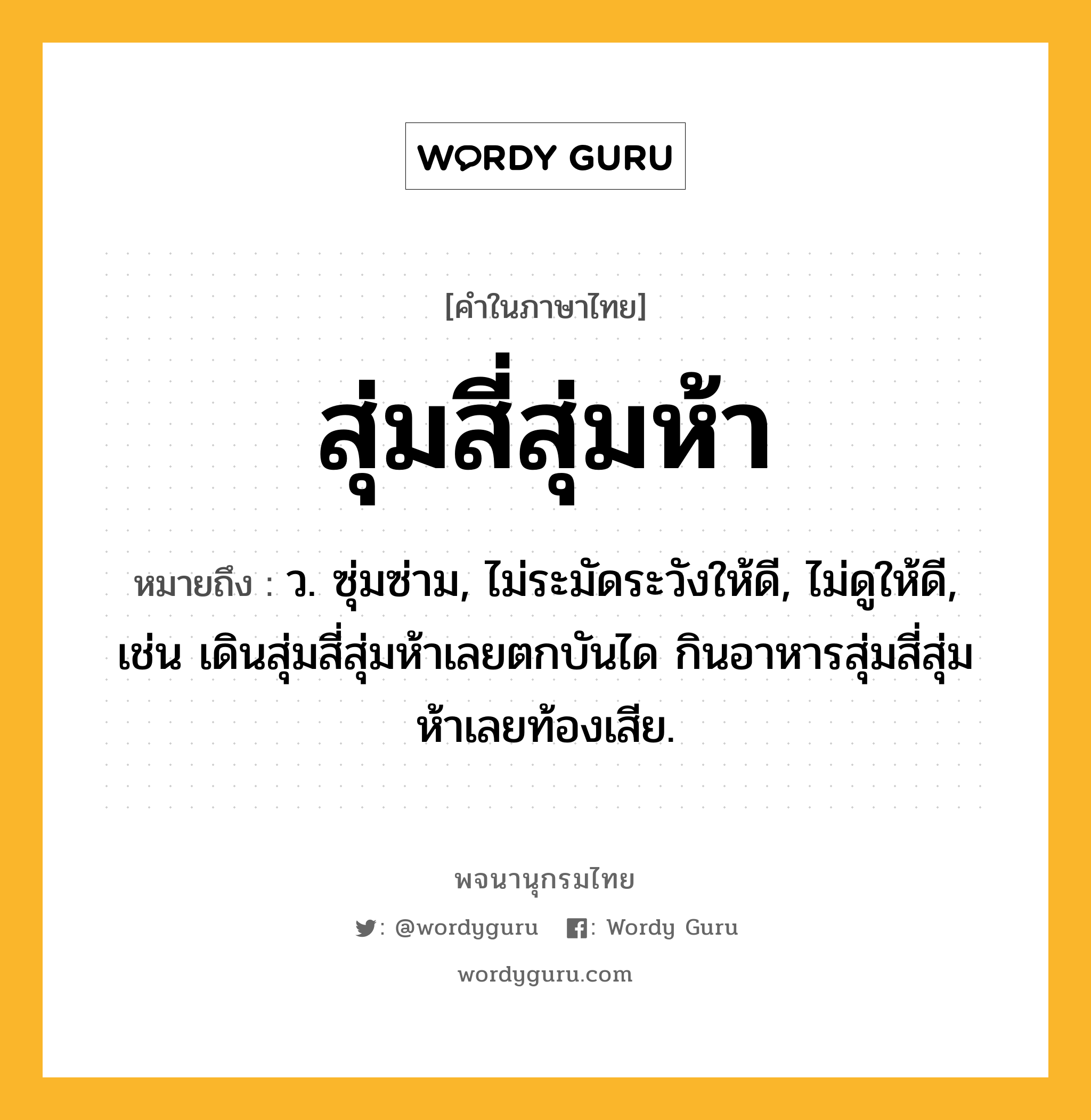 สุ่มสี่สุ่มห้า ความหมาย หมายถึงอะไร?, คำในภาษาไทย สุ่มสี่สุ่มห้า หมายถึง ว. ซุ่มซ่าม, ไม่ระมัดระวังให้ดี, ไม่ดูให้ดี, เช่น เดินสุ่มสี่สุ่มห้าเลยตกบันได กินอาหารสุ่มสี่สุ่มห้าเลยท้องเสีย.