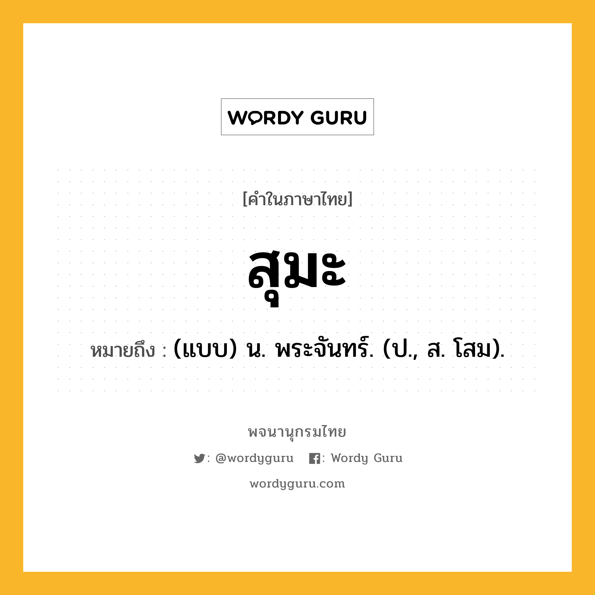 สุมะ ความหมาย หมายถึงอะไร?, คำในภาษาไทย สุมะ หมายถึง (แบบ) น. พระจันทร์. (ป., ส. โสม).