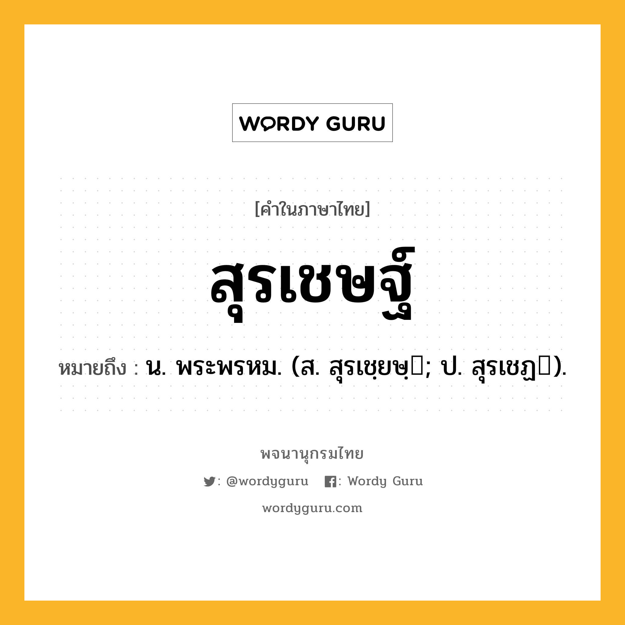 สุรเชษฐ์ ความหมาย หมายถึงอะไร?, คำในภาษาไทย สุรเชษฐ์ หมายถึง น. พระพรหม. (ส. สุรเชฺยษฺ; ป. สุรเชฏ).