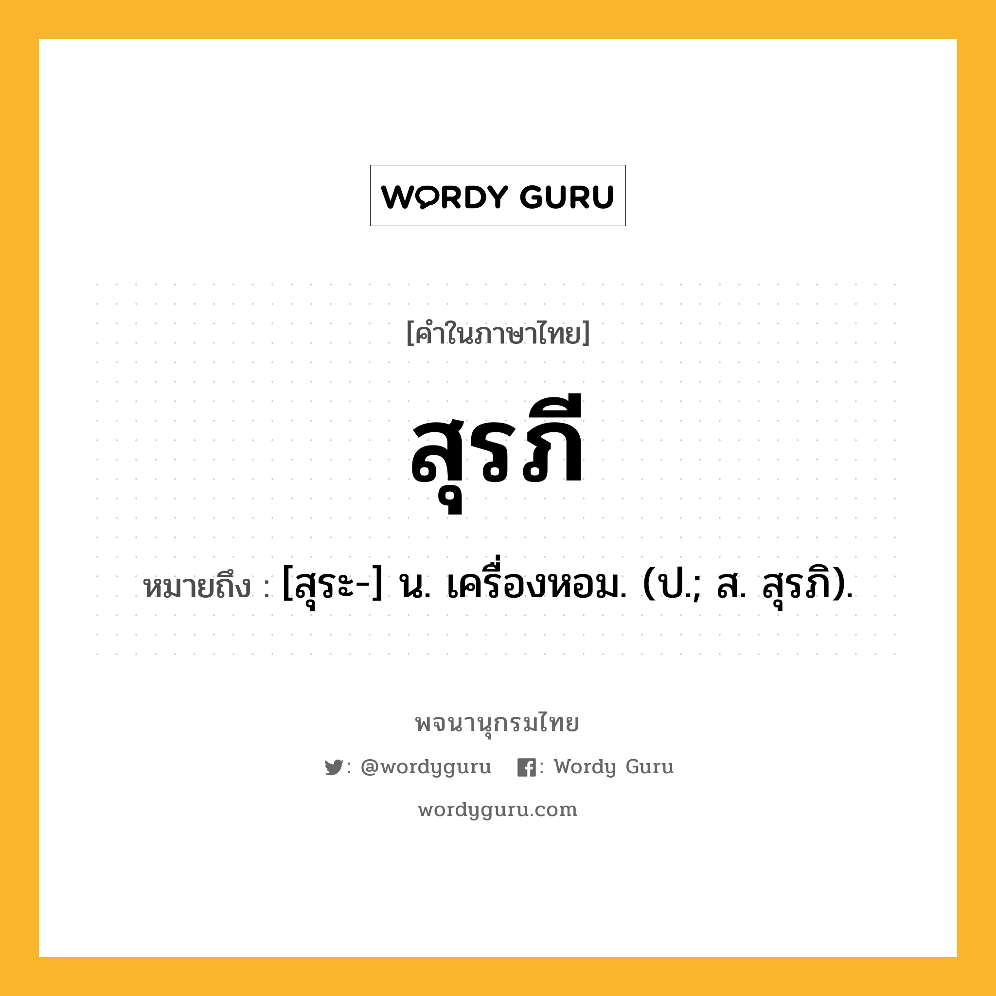 สุรภี ความหมาย หมายถึงอะไร?, คำในภาษาไทย สุรภี หมายถึง [สุระ-] น. เครื่องหอม. (ป.; ส. สุรภิ).