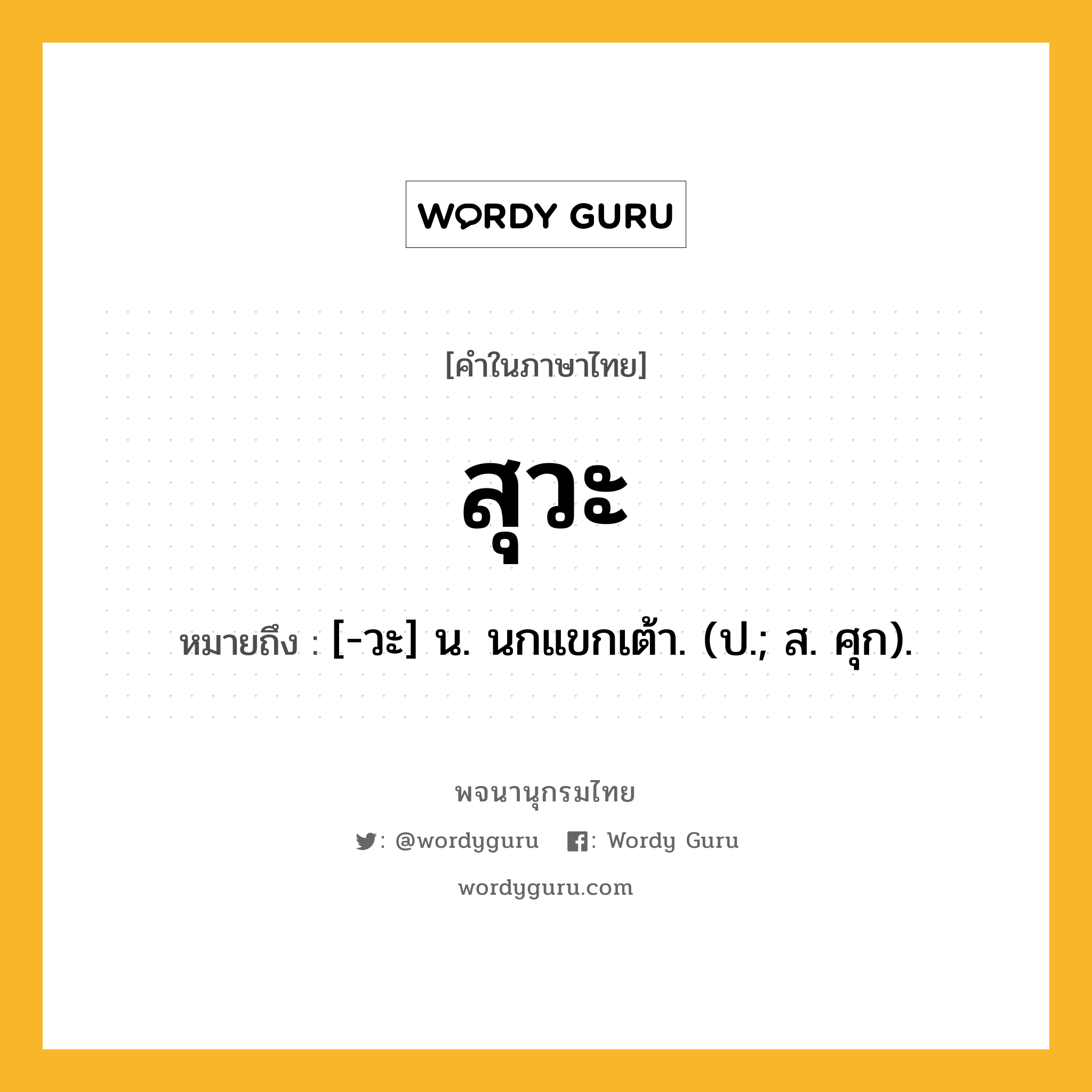 สุวะ ความหมาย หมายถึงอะไร?, คำในภาษาไทย สุวะ หมายถึง [-วะ] น. นกแขกเต้า. (ป.; ส. ศุก).