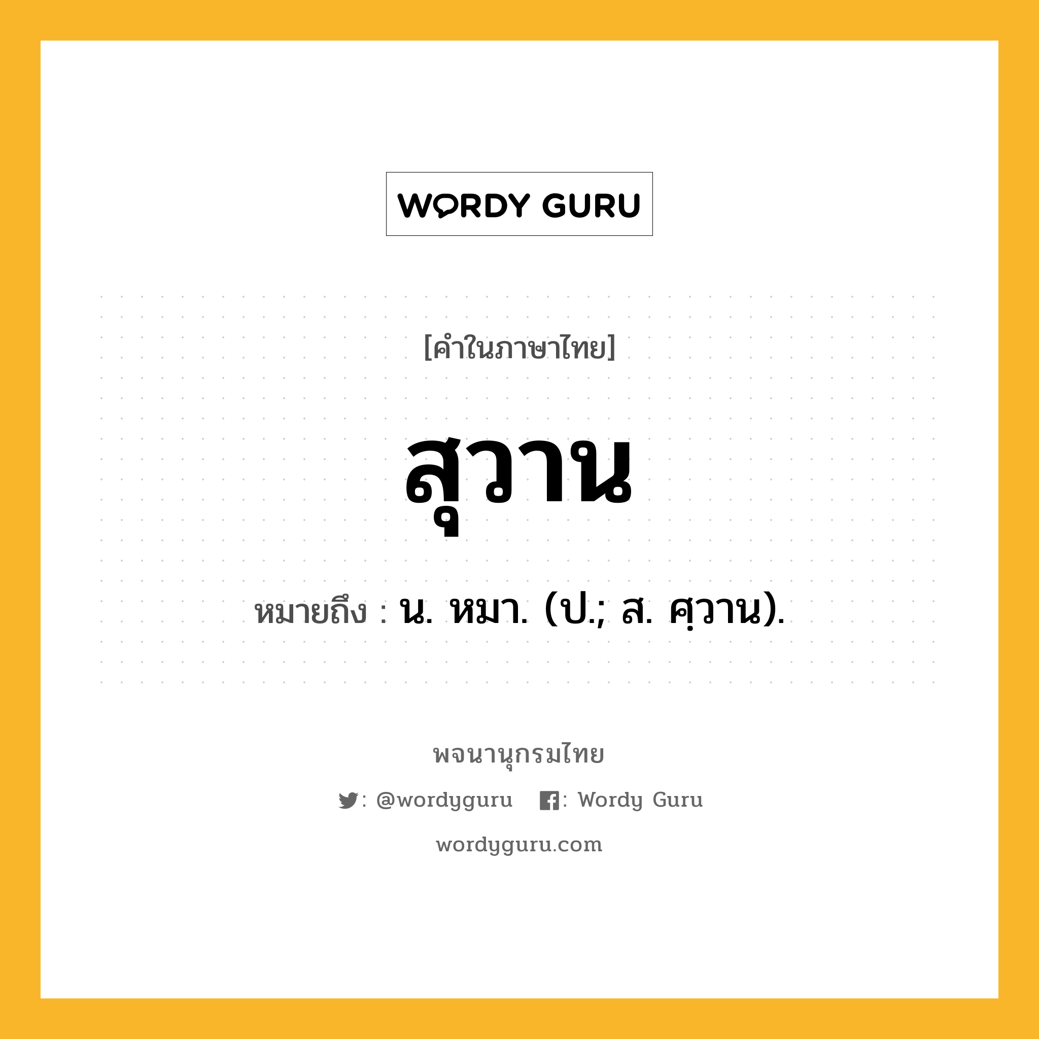 สุวาน ความหมาย หมายถึงอะไร?, คำในภาษาไทย สุวาน หมายถึง น. หมา. (ป.; ส. ศฺวาน).