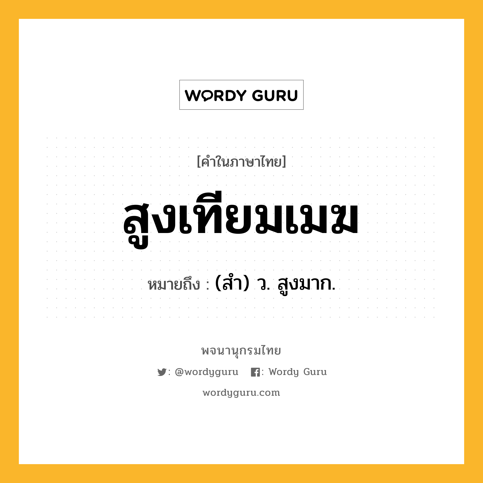 สูงเทียมเมฆ ความหมาย หมายถึงอะไร?, คำในภาษาไทย สูงเทียมเมฆ หมายถึง (สํา) ว. สูงมาก.