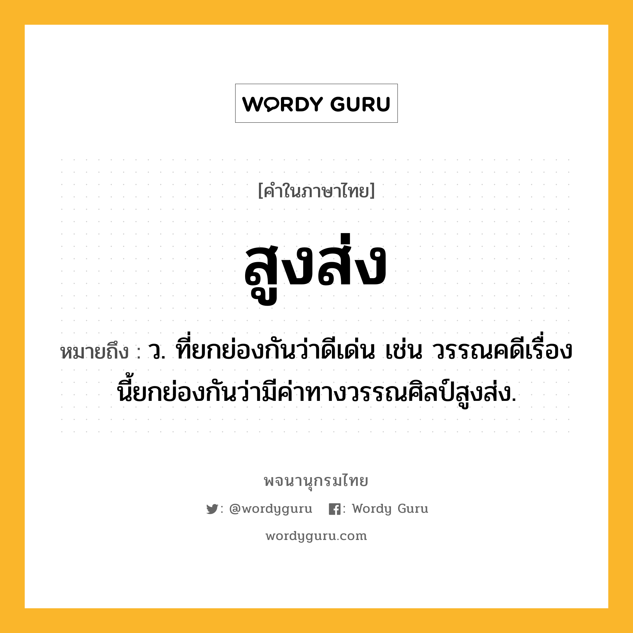 สูงส่ง ความหมาย หมายถึงอะไร?, คำในภาษาไทย สูงส่ง หมายถึง ว. ที่ยกย่องกันว่าดีเด่น เช่น วรรณคดีเรื่องนี้ยกย่องกันว่ามีค่าทางวรรณศิลป์สูงส่ง.