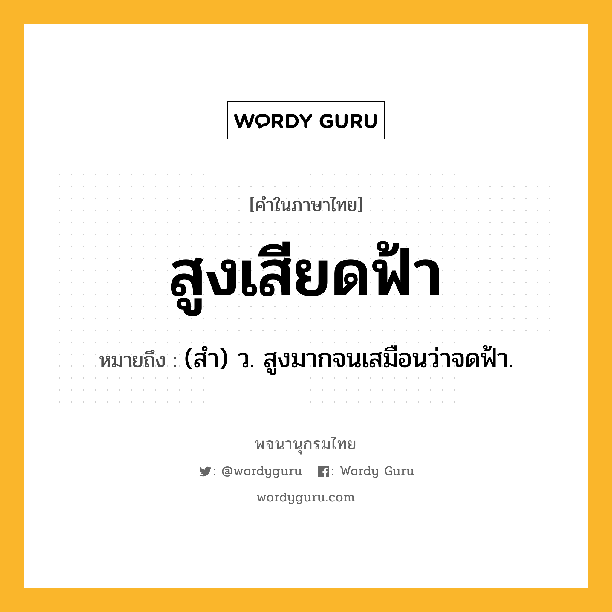 สูงเสียดฟ้า ความหมาย หมายถึงอะไร?, คำในภาษาไทย สูงเสียดฟ้า หมายถึง (สำ) ว. สูงมากจนเสมือนว่าจดฟ้า.