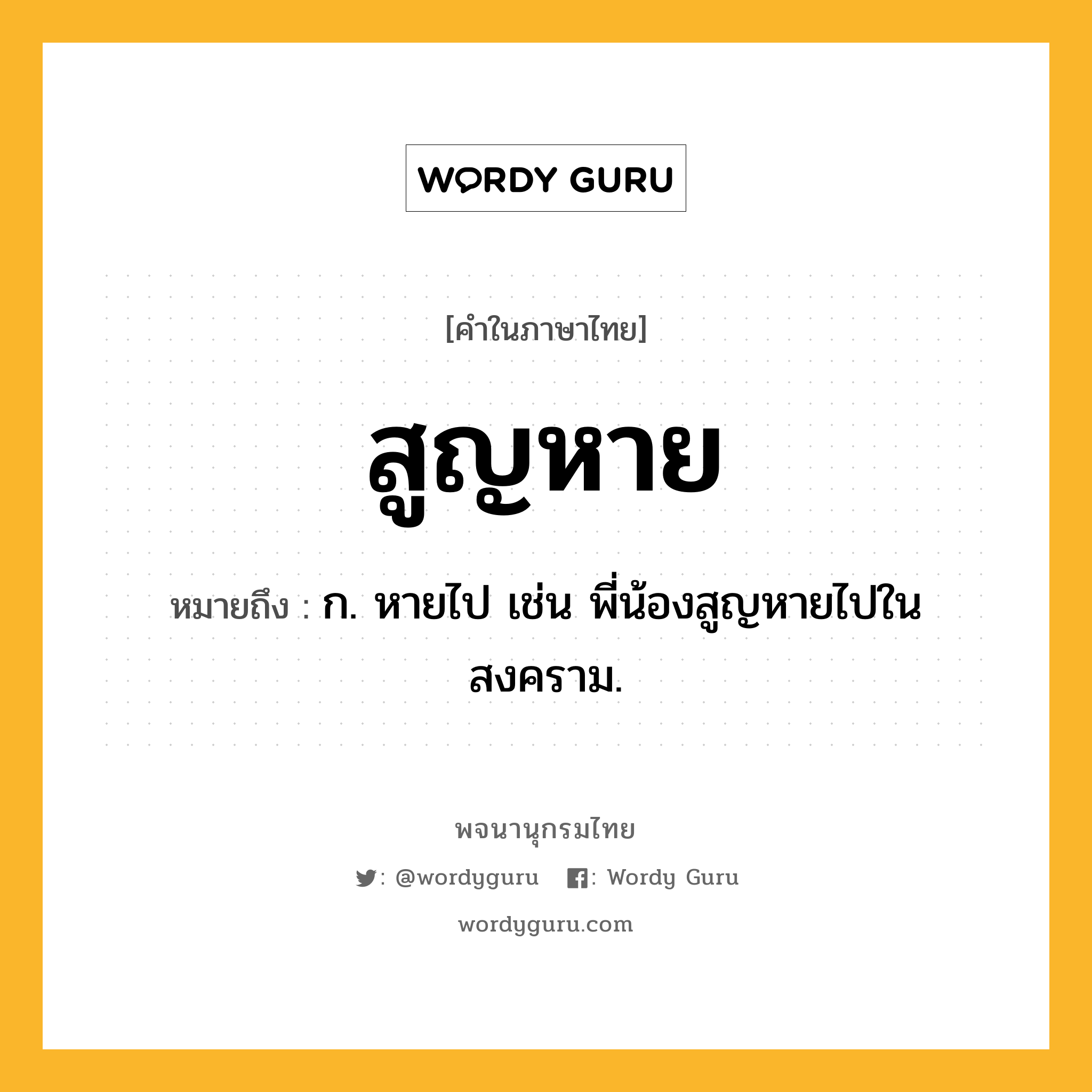 สูญหาย ความหมาย หมายถึงอะไร?, คำในภาษาไทย สูญหาย หมายถึง ก. หายไป เช่น พี่น้องสูญหายไปในสงคราม.