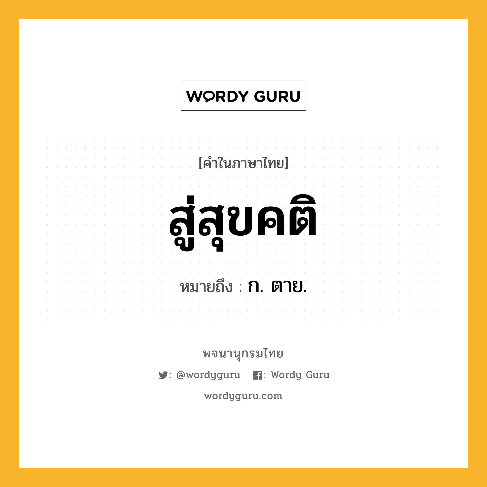 สู่สุขคติ ความหมาย หมายถึงอะไร?, คำในภาษาไทย สู่สุขคติ หมายถึง ก. ตาย.