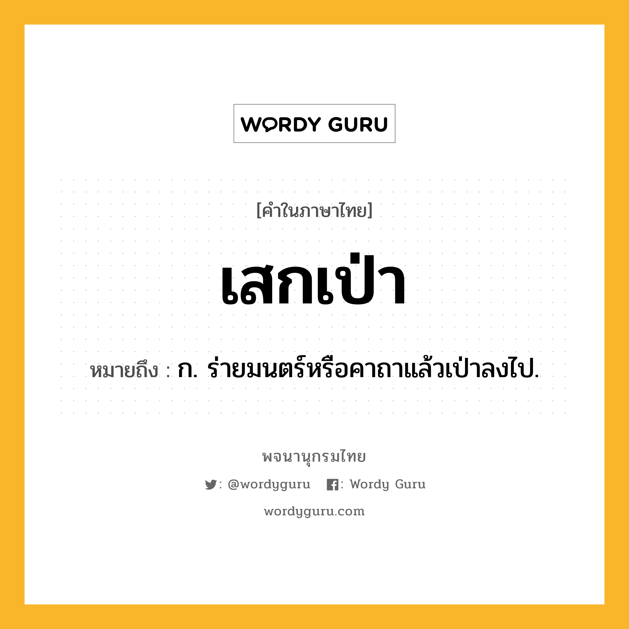 เสกเป่า ความหมาย หมายถึงอะไร?, คำในภาษาไทย เสกเป่า หมายถึง ก. ร่ายมนตร์หรือคาถาแล้วเป่าลงไป.