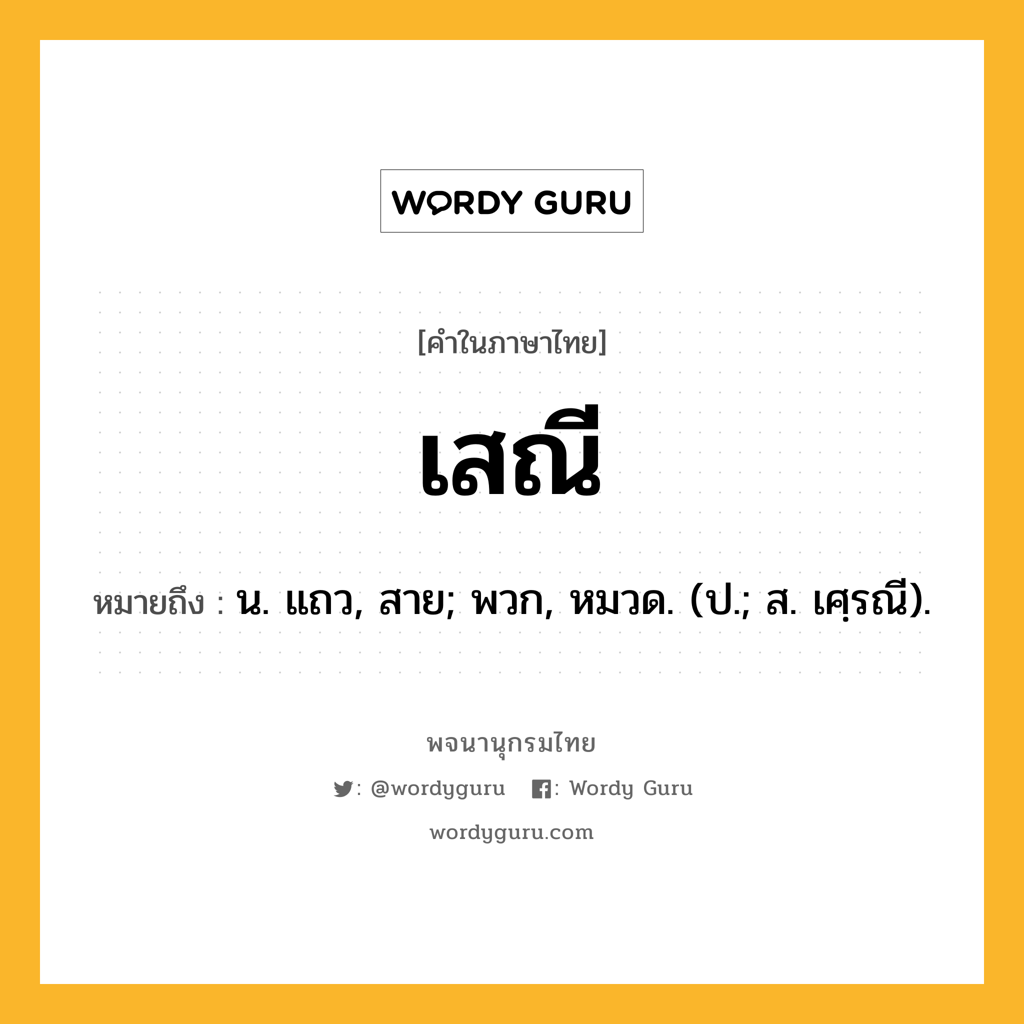 เสณี ความหมาย หมายถึงอะไร?, คำในภาษาไทย เสณี หมายถึง น. แถว, สาย; พวก, หมวด. (ป.; ส. เศฺรณี).