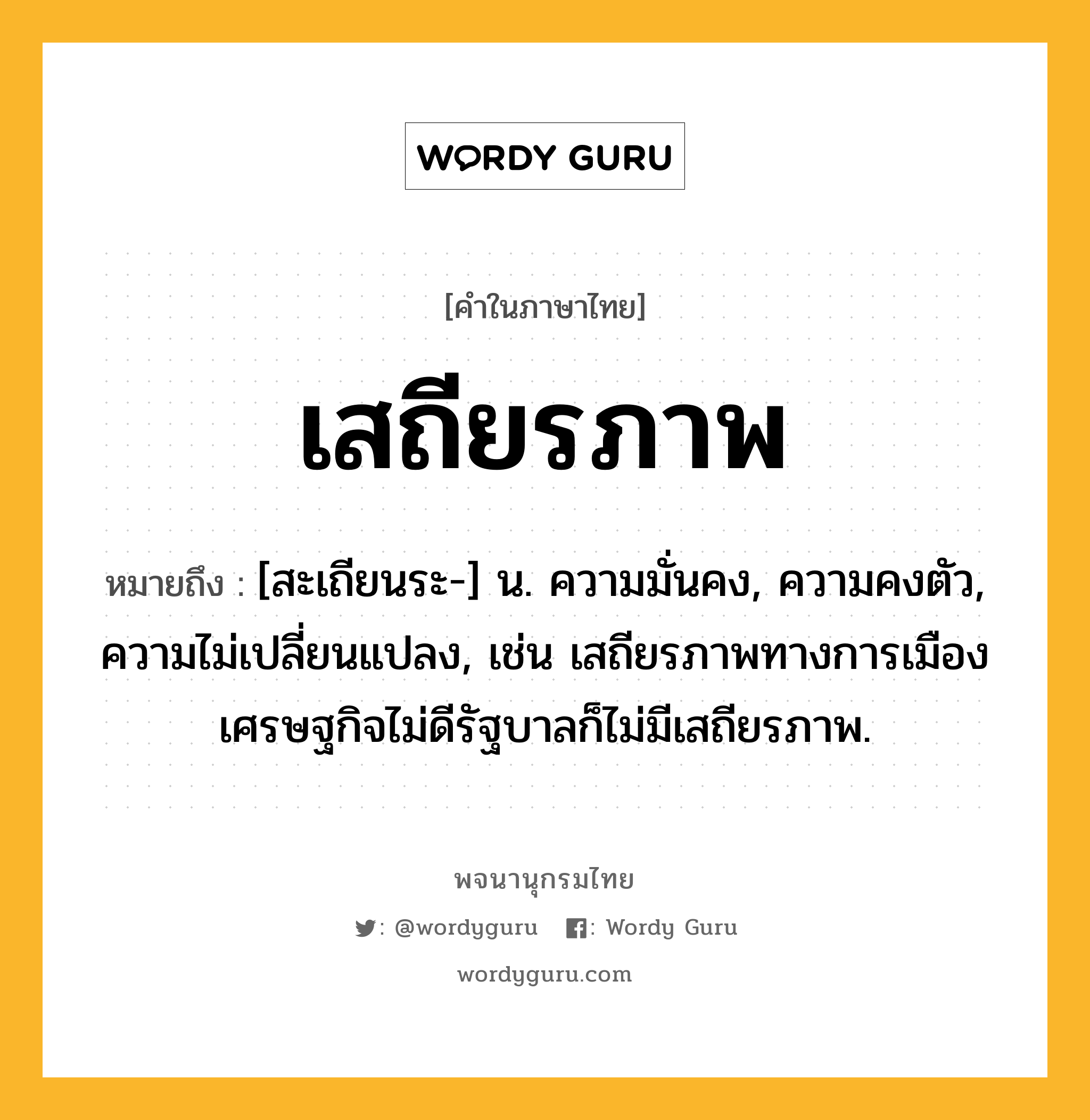 เสถียรภาพ ความหมาย หมายถึงอะไร?, คำในภาษาไทย เสถียรภาพ หมายถึง [สะเถียนระ-] น. ความมั่นคง, ความคงตัว, ความไม่เปลี่ยนแปลง, เช่น เสถียรภาพทางการเมือง เศรษฐกิจไม่ดีรัฐบาลก็ไม่มีเสถียรภาพ.