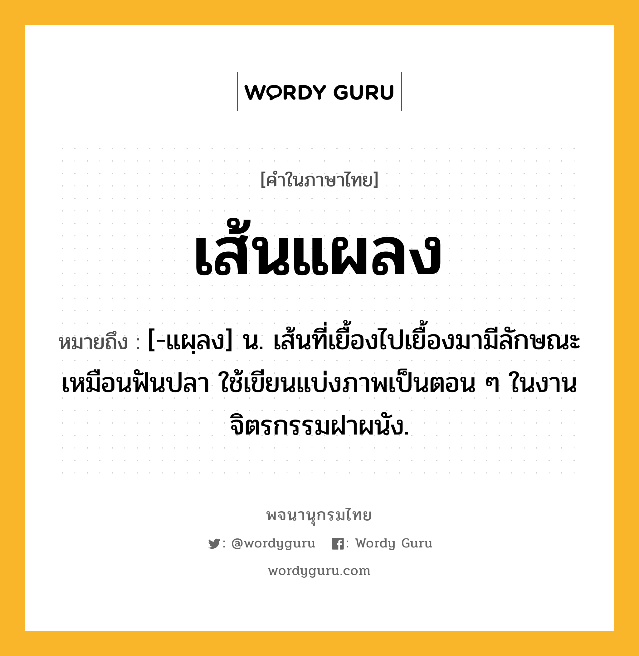 เส้นแผลง ความหมาย หมายถึงอะไร?, คำในภาษาไทย เส้นแผลง หมายถึง [-แผฺลง] น. เส้นที่เยื้องไปเยื้องมามีลักษณะเหมือนฟันปลา ใช้เขียนแบ่งภาพเป็นตอน ๆ ในงานจิตรกรรมฝาผนัง.