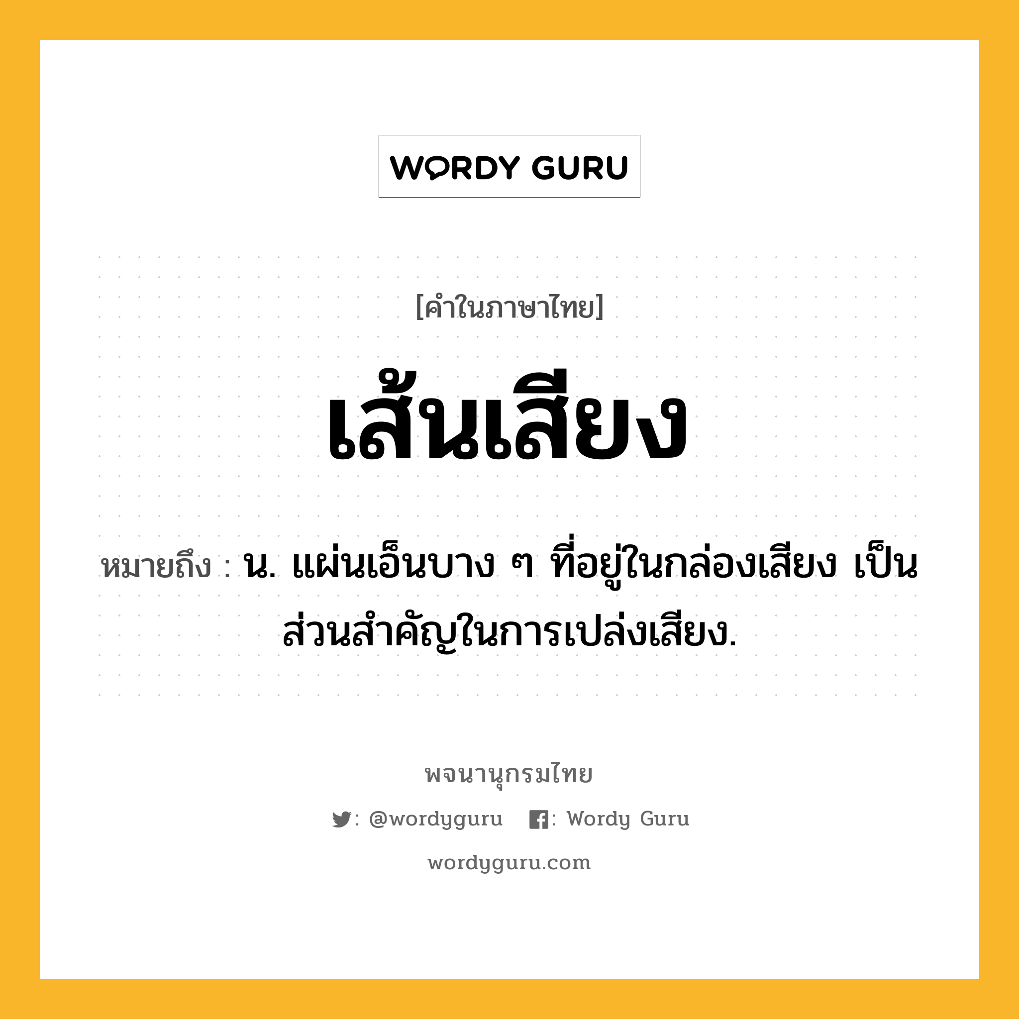 เส้นเสียง ความหมาย หมายถึงอะไร?, คำในภาษาไทย เส้นเสียง หมายถึง น. แผ่นเอ็นบาง ๆ ที่อยู่ในกล่องเสียง เป็นส่วนสำคัญในการเปล่งเสียง.