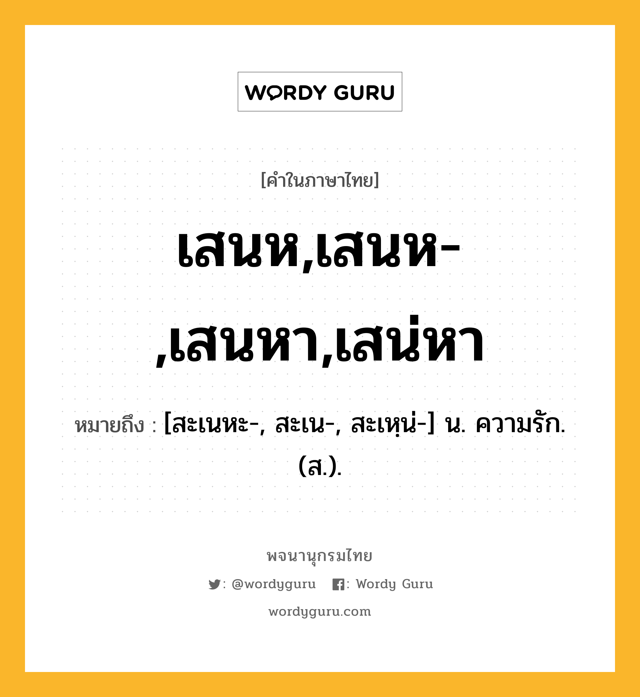 เสนห,เสนห-,เสนหา,เสน่หา ความหมาย หมายถึงอะไร?, คำในภาษาไทย เสนห,เสนห-,เสนหา,เสน่หา หมายถึง [สะเนหะ-, สะเน-, สะเหฺน่-] น. ความรัก. (ส.).