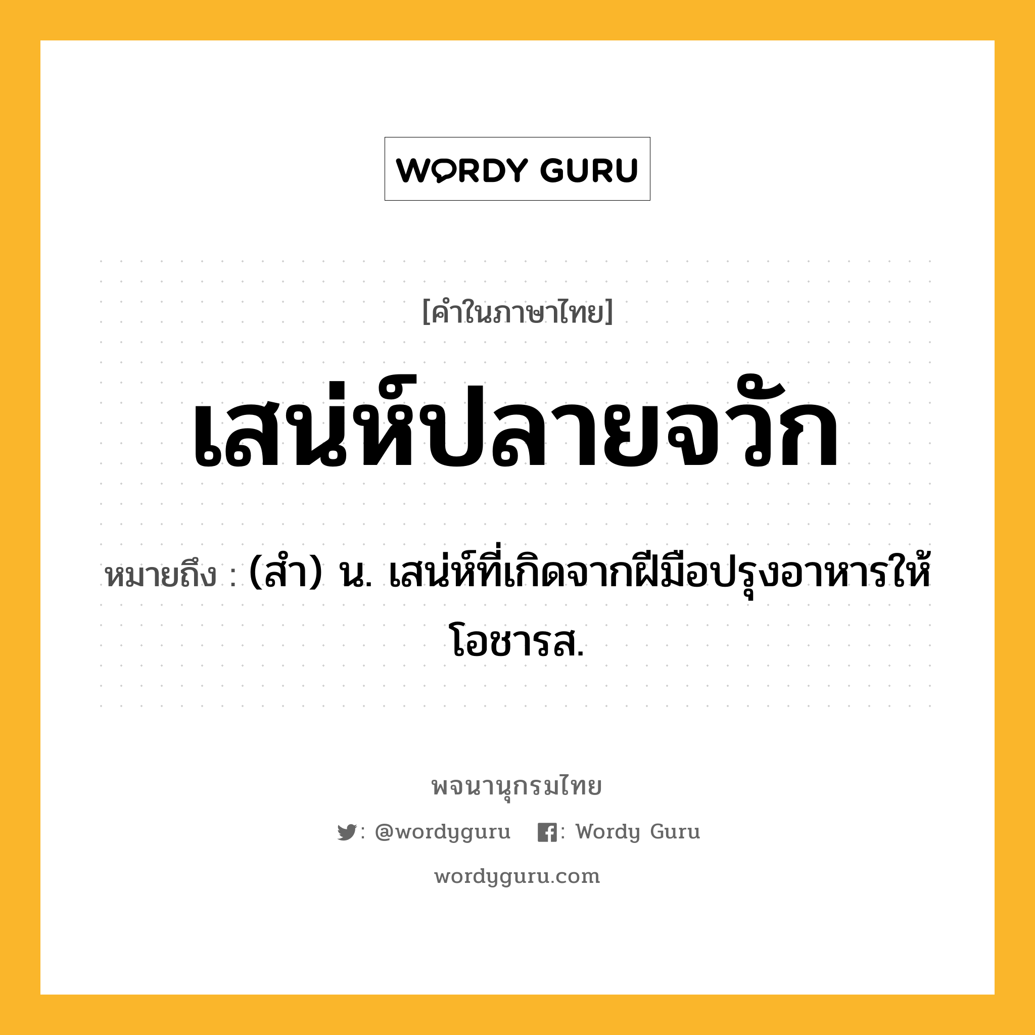 เสน่ห์ปลายจวัก ความหมาย หมายถึงอะไร?, คำในภาษาไทย เสน่ห์ปลายจวัก หมายถึง (สํา) น. เสน่ห์ที่เกิดจากฝีมือปรุงอาหารให้โอชารส.