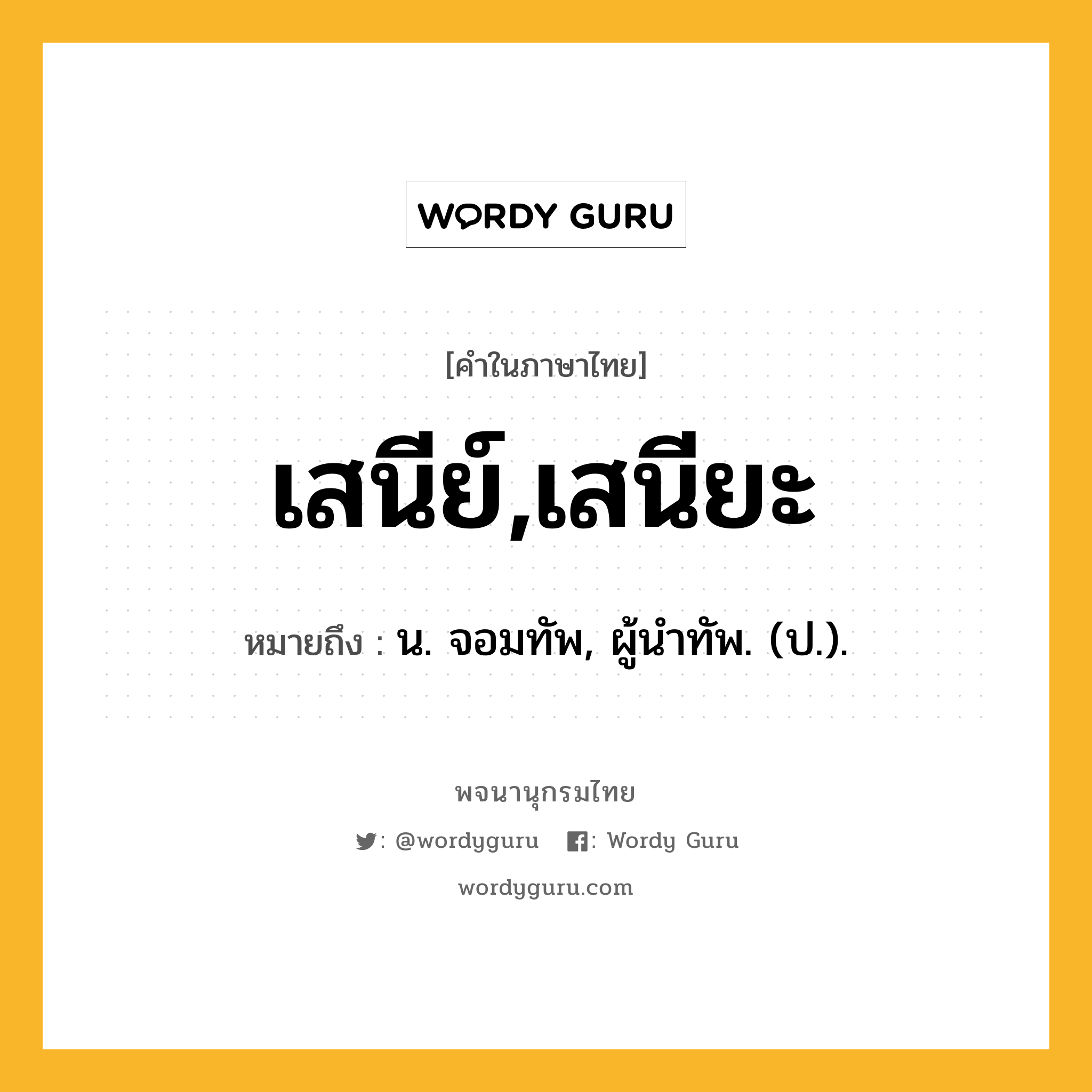 เสนีย์,เสนียะ ความหมาย หมายถึงอะไร?, คำในภาษาไทย เสนีย์,เสนียะ หมายถึง น. จอมทัพ, ผู้นําทัพ. (ป.).