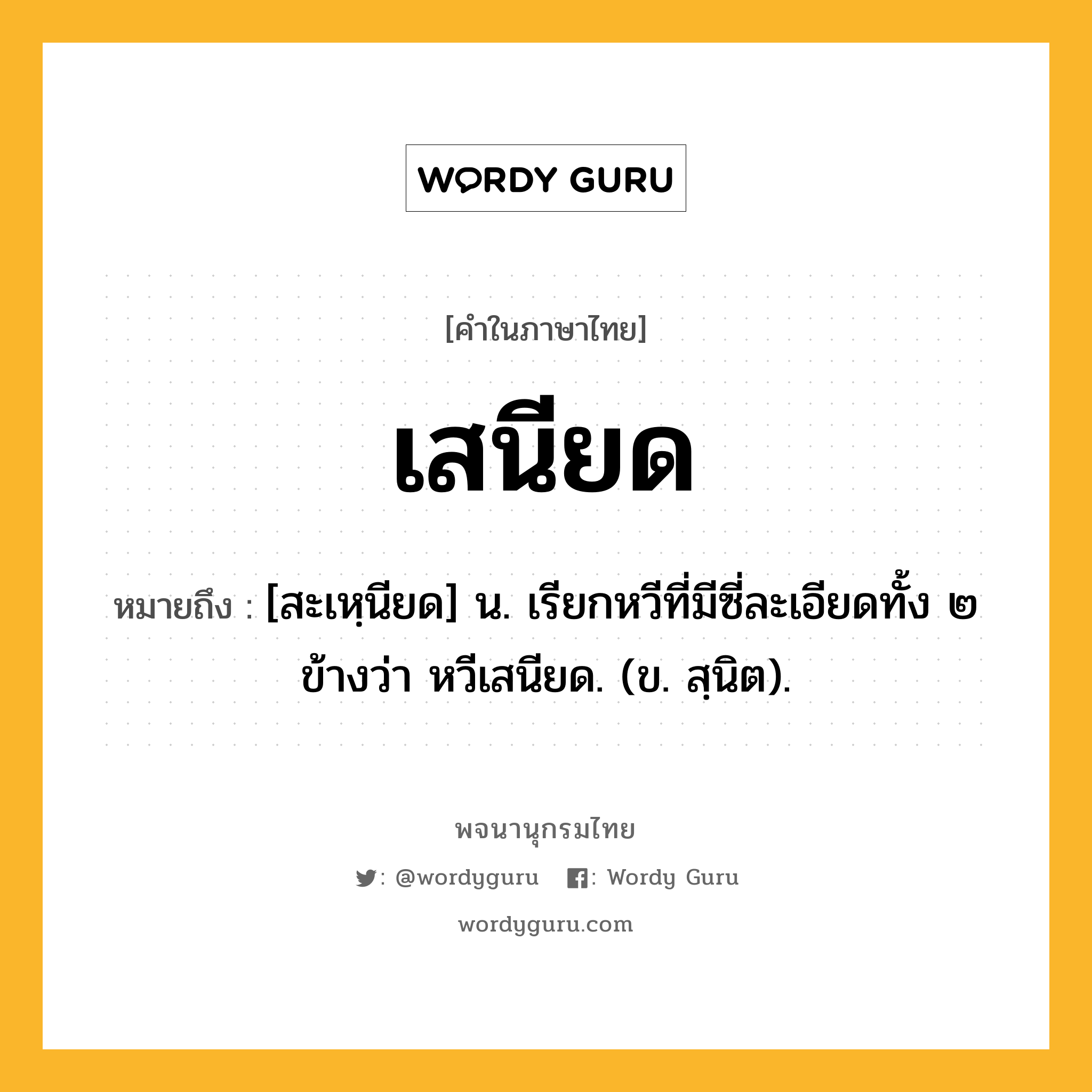 เสนียด ความหมาย หมายถึงอะไร?, คำในภาษาไทย เสนียด หมายถึง [สะเหฺนียด] น. เรียกหวีที่มีซี่ละเอียดทั้ง ๒ ข้างว่า หวีเสนียด. (ข. สฺนิต).