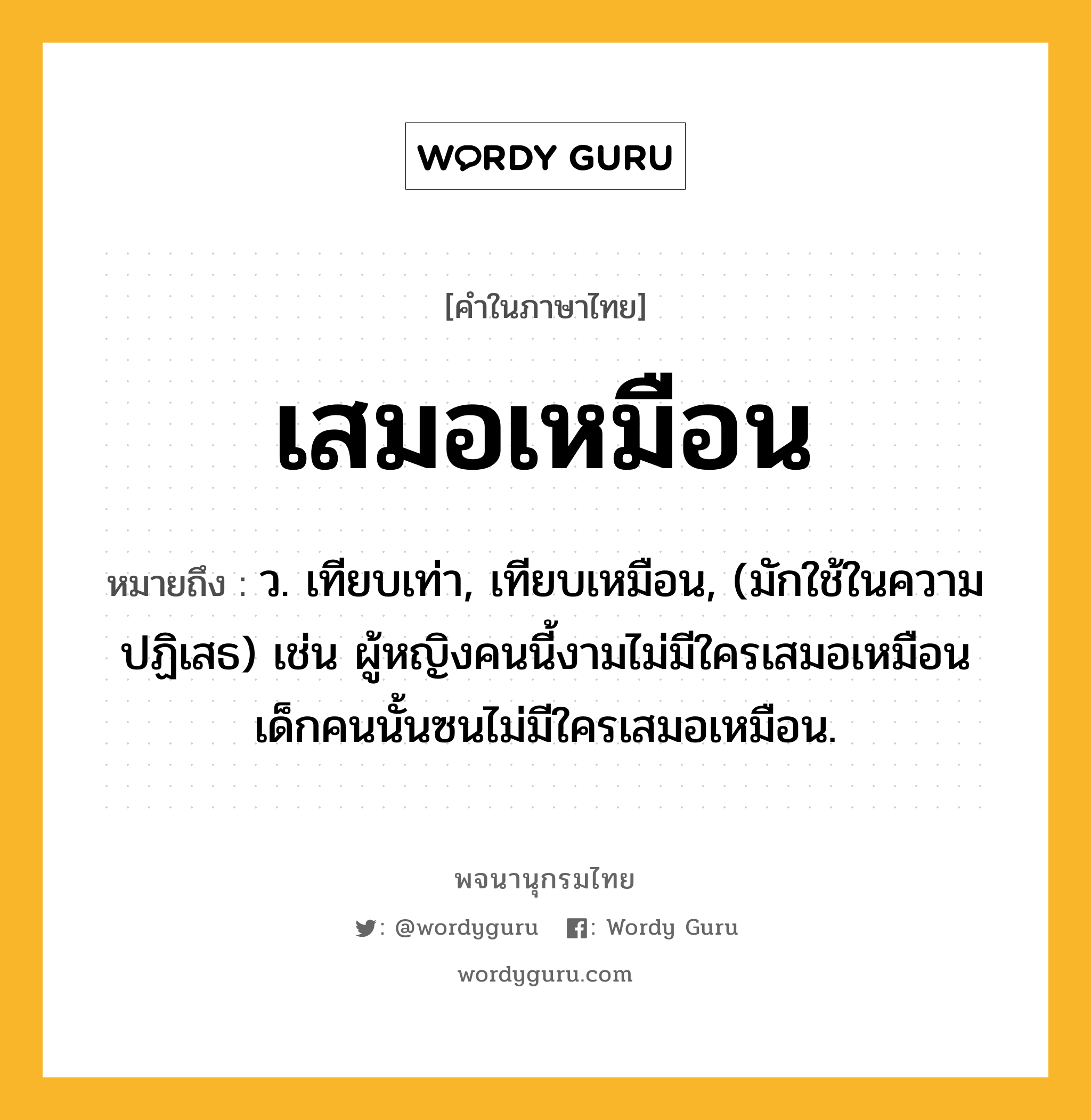 เสมอเหมือน ความหมาย หมายถึงอะไร?, คำในภาษาไทย เสมอเหมือน หมายถึง ว. เทียบเท่า, เทียบเหมือน, (มักใช้ในความปฏิเสธ) เช่น ผู้หญิงคนนี้งามไม่มีใครเสมอเหมือน เด็กคนนั้นซนไม่มีใครเสมอเหมือน.