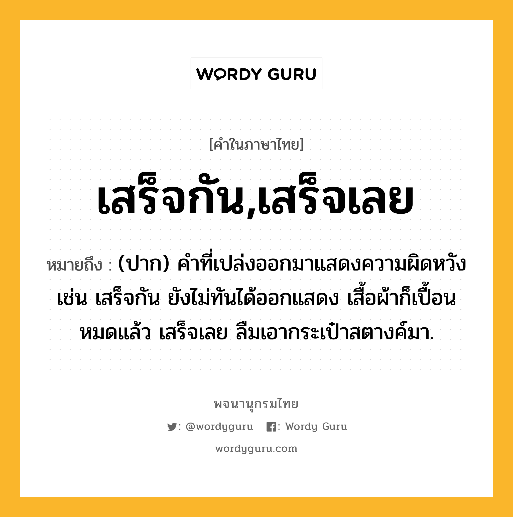 เสร็จกัน,เสร็จเลย ความหมาย หมายถึงอะไร?, คำในภาษาไทย เสร็จกัน,เสร็จเลย หมายถึง (ปาก) คำที่เปล่งออกมาแสดงความผิดหวัง เช่น เสร็จกัน ยังไม่ทันได้ออกแสดง เสื้อผ้าก็เปื้อนหมดแล้ว เสร็จเลย ลืมเอากระเป๋าสตางค์มา.