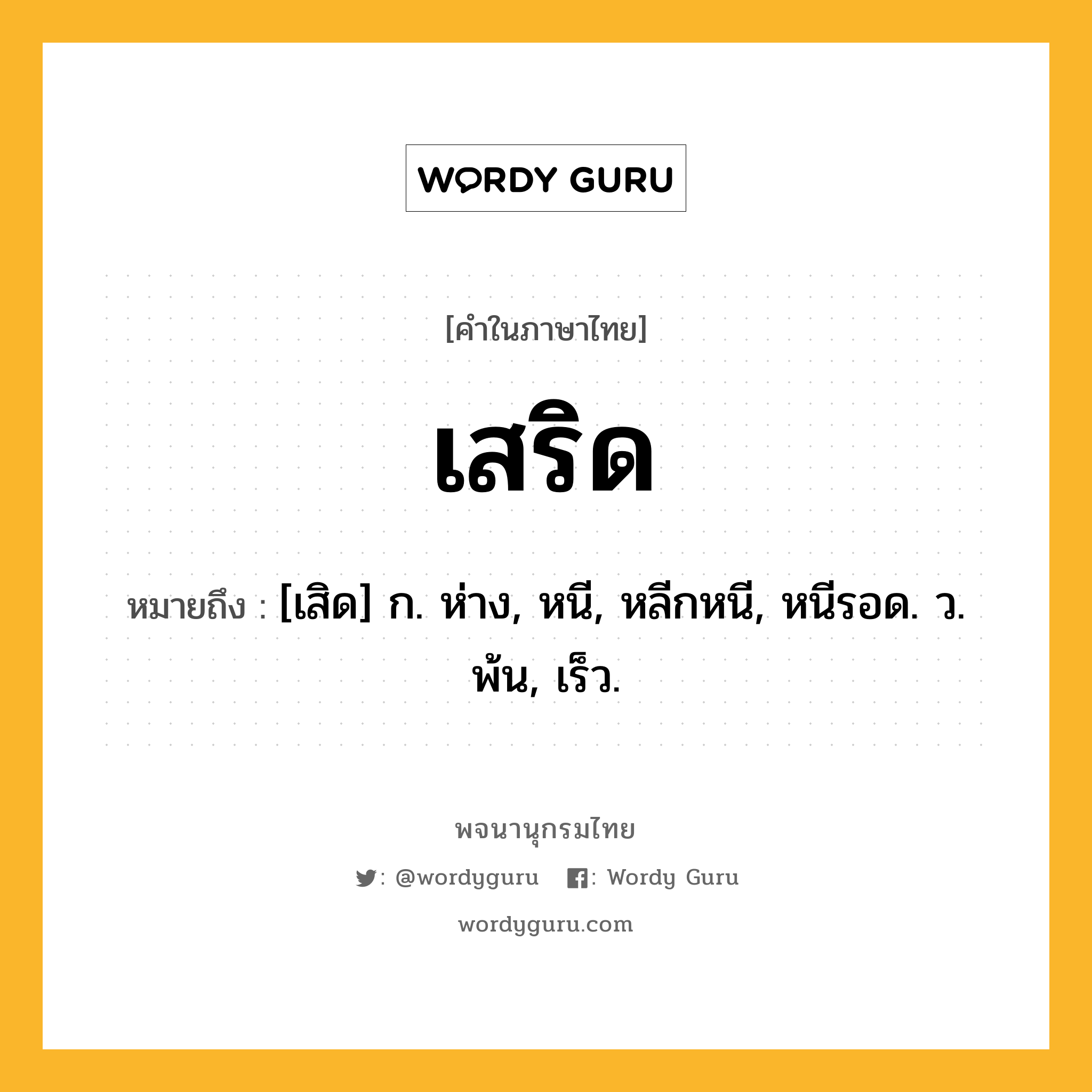 เสริด ความหมาย หมายถึงอะไร?, คำในภาษาไทย เสริด หมายถึง [เสิด] ก. ห่าง, หนี, หลีกหนี, หนีรอด. ว. พ้น, เร็ว.