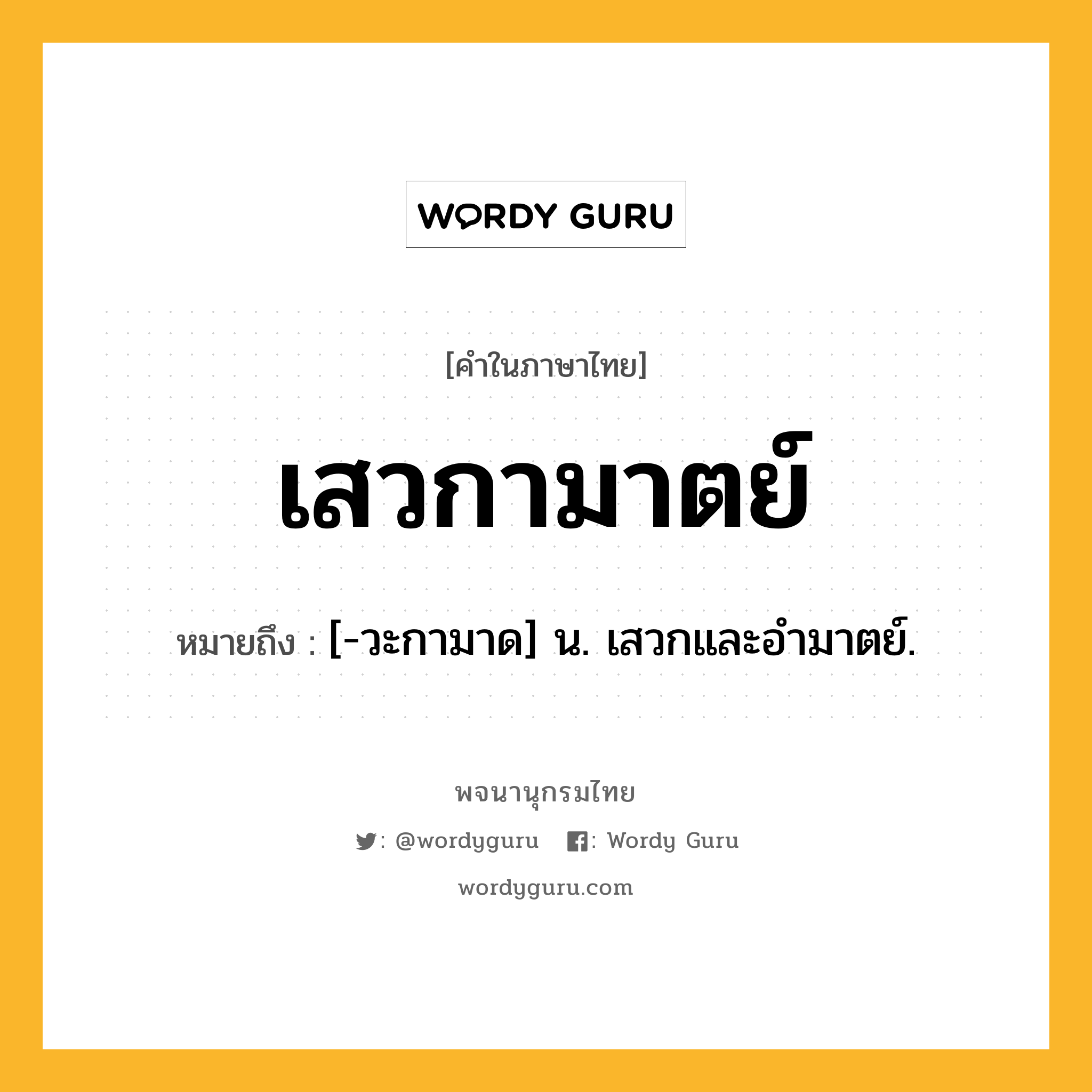 เสวกามาตย์ ความหมาย หมายถึงอะไร?, คำในภาษาไทย เสวกามาตย์ หมายถึง [-วะกามาด] น. เสวกและอํามาตย์.