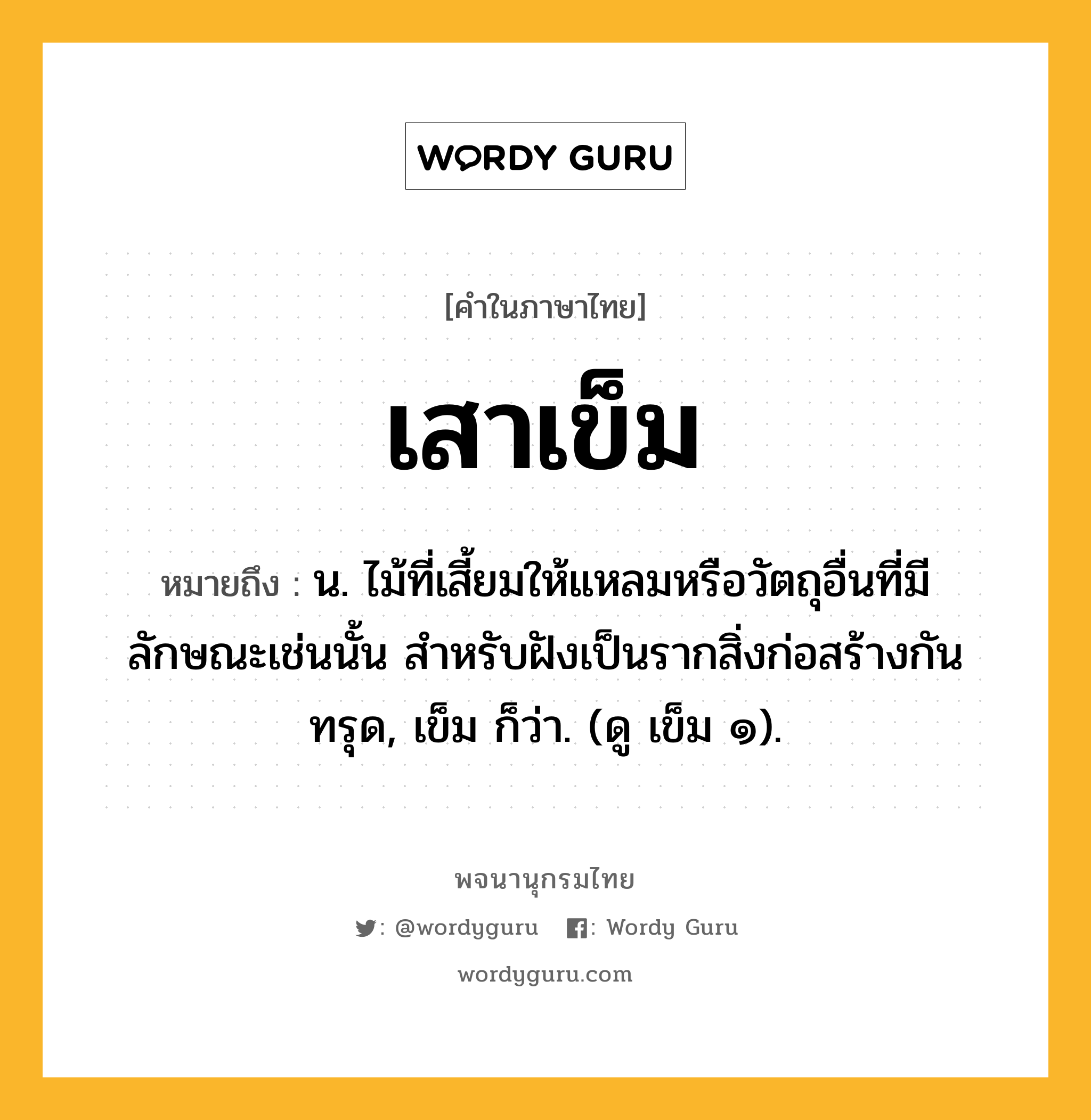 เสาเข็ม ความหมาย หมายถึงอะไร?, คำในภาษาไทย เสาเข็ม หมายถึง น. ไม้ที่เสี้ยมให้แหลมหรือวัตถุอื่นที่มีลักษณะเช่นนั้น สําหรับฝังเป็นรากสิ่งก่อสร้างกันทรุด, เข็ม ก็ว่า. (ดู เข็ม ๑).