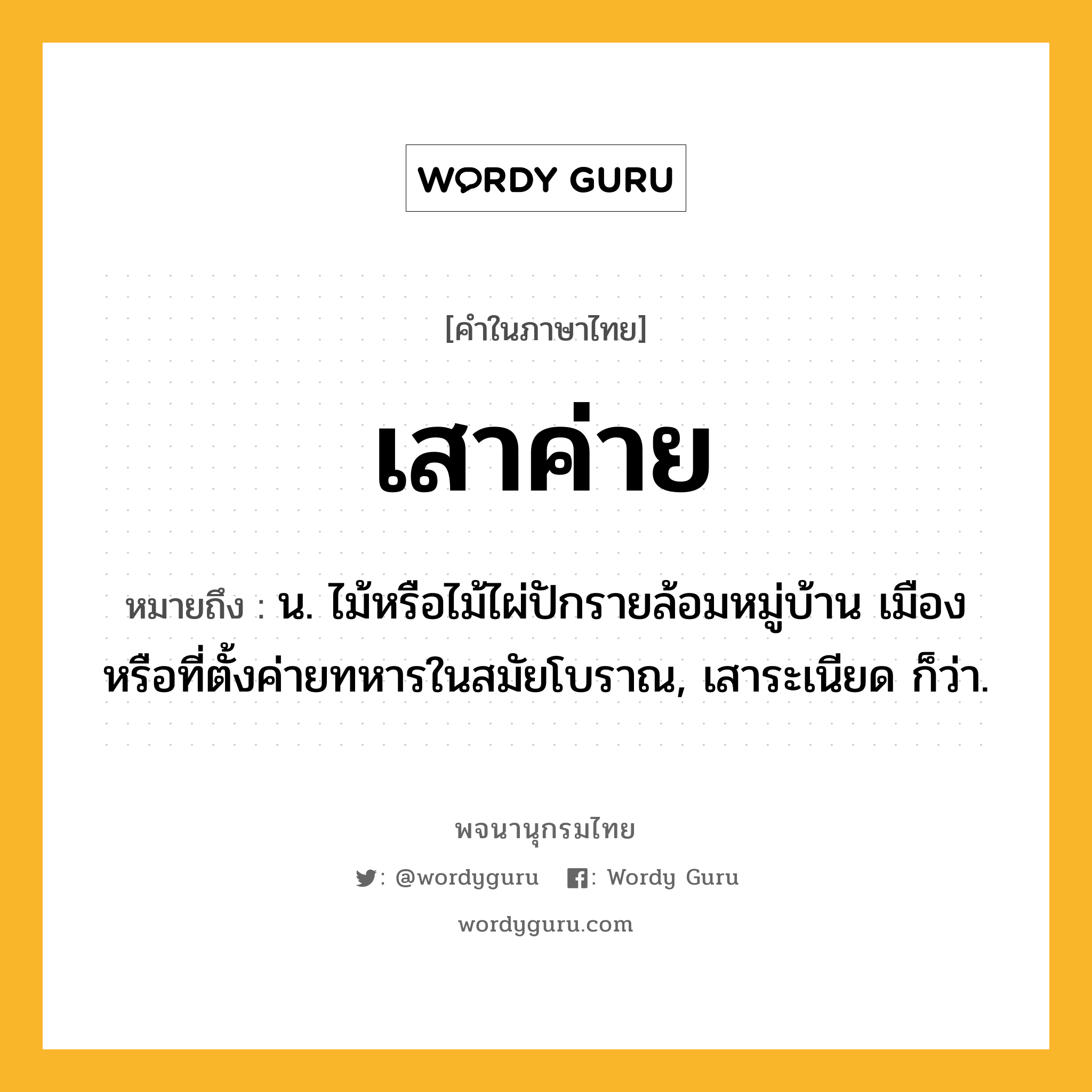 เสาค่าย ความหมาย หมายถึงอะไร?, คำในภาษาไทย เสาค่าย หมายถึง น. ไม้หรือไม้ไผ่ปักรายล้อมหมู่บ้าน เมือง หรือที่ตั้งค่ายทหารในสมัยโบราณ, เสาระเนียด ก็ว่า.