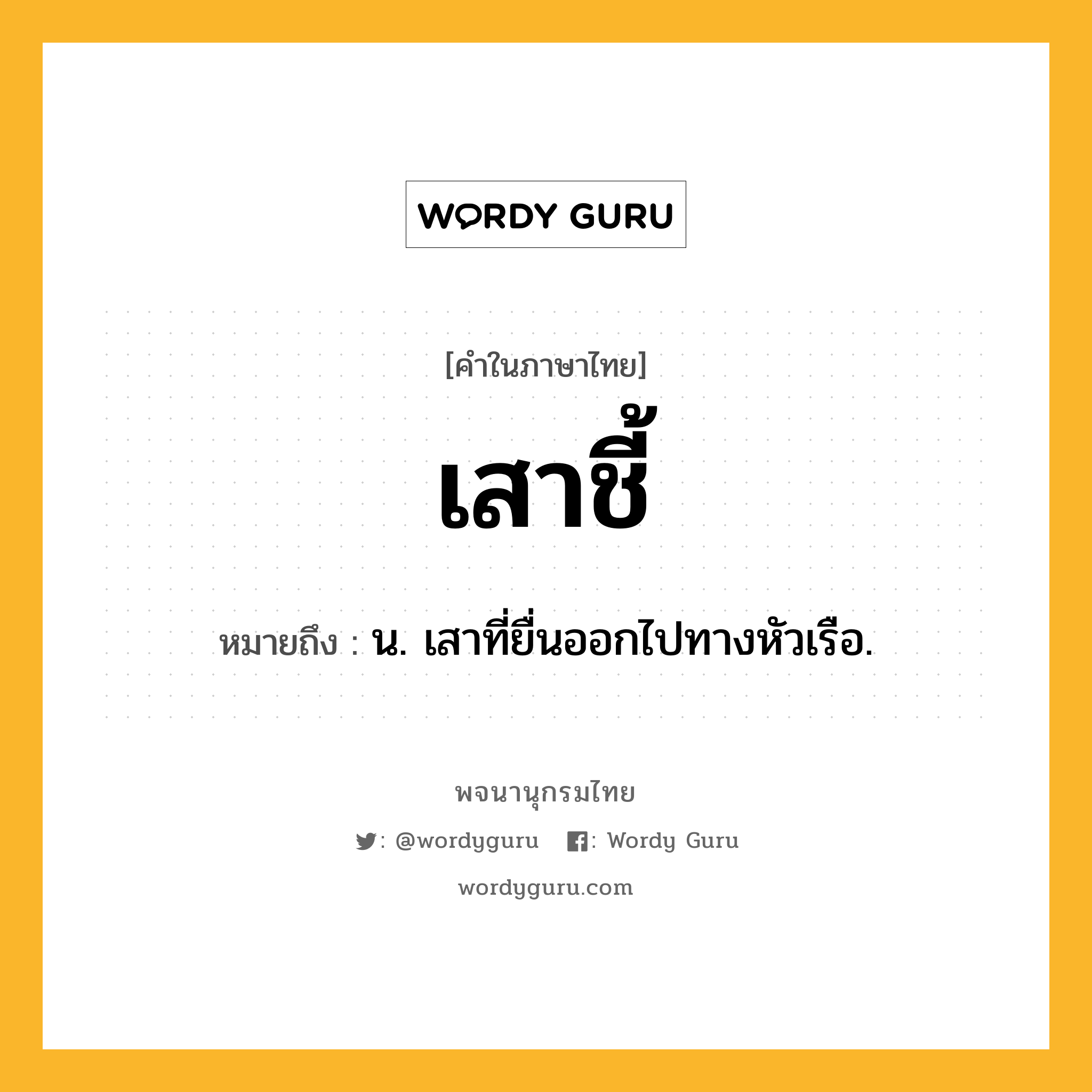 เสาชี้ ความหมาย หมายถึงอะไร?, คำในภาษาไทย เสาชี้ หมายถึง น. เสาที่ยื่นออกไปทางหัวเรือ.