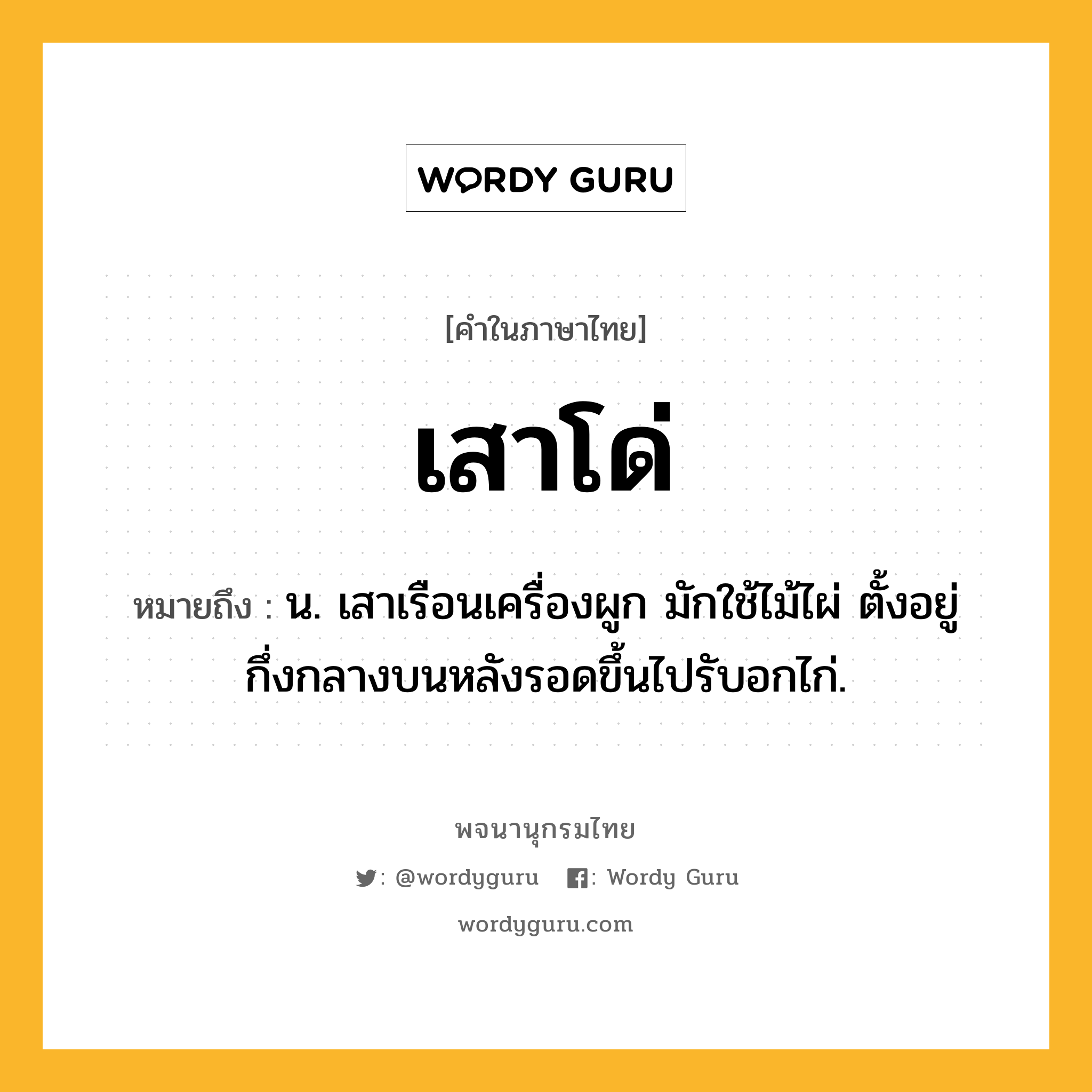 เสาโด่ ความหมาย หมายถึงอะไร?, คำในภาษาไทย เสาโด่ หมายถึง น. เสาเรือนเครื่องผูก มักใช้ไม้ไผ่ ตั้งอยู่กึ่งกลางบนหลังรอดขึ้นไปรับอกไก่.