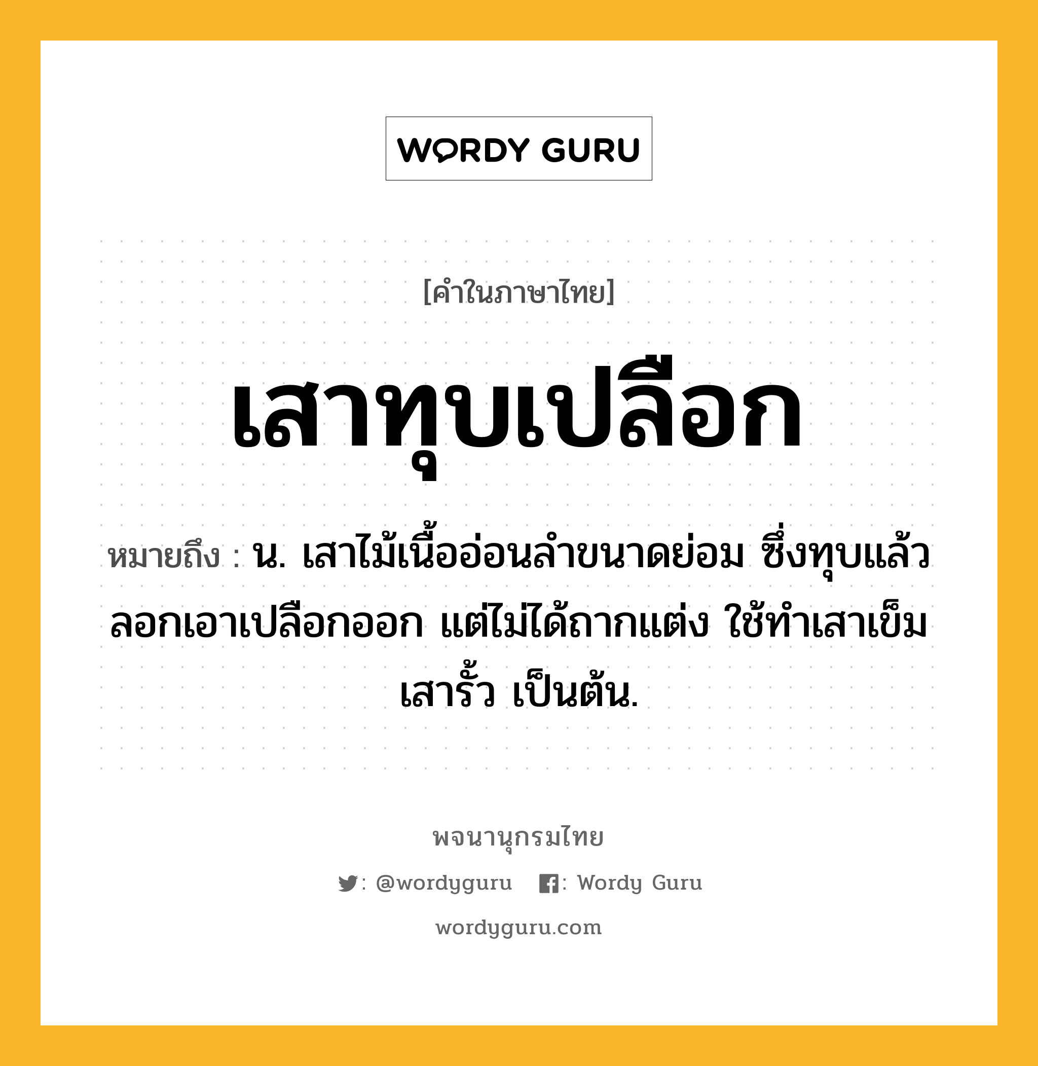 เสาทุบเปลือก ความหมาย หมายถึงอะไร?, คำในภาษาไทย เสาทุบเปลือก หมายถึง น. เสาไม้เนื้ออ่อนลำขนาดย่อม ซึ่งทุบแล้วลอกเอาเปลือกออก แต่ไม่ได้ถากแต่ง ใช้ทำเสาเข็ม เสารั้ว เป็นต้น.