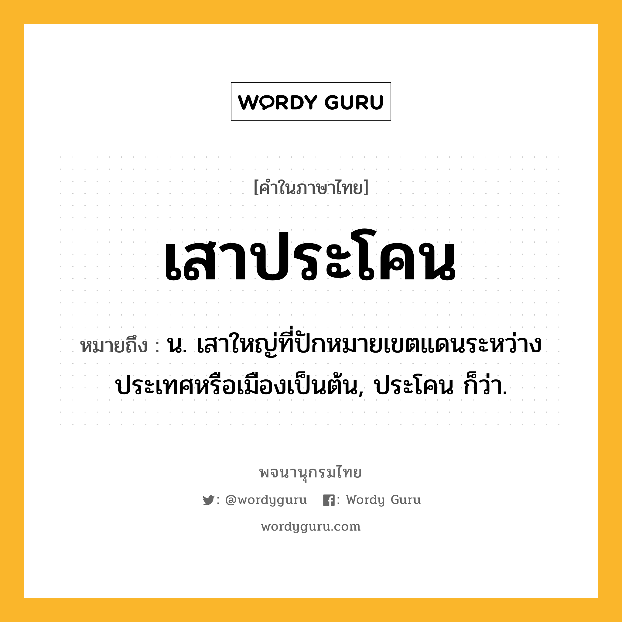 เสาประโคน ความหมาย หมายถึงอะไร?, คำในภาษาไทย เสาประโคน หมายถึง น. เสาใหญ่ที่ปักหมายเขตแดนระหว่างประเทศหรือเมืองเป็นต้น, ประโคน ก็ว่า.