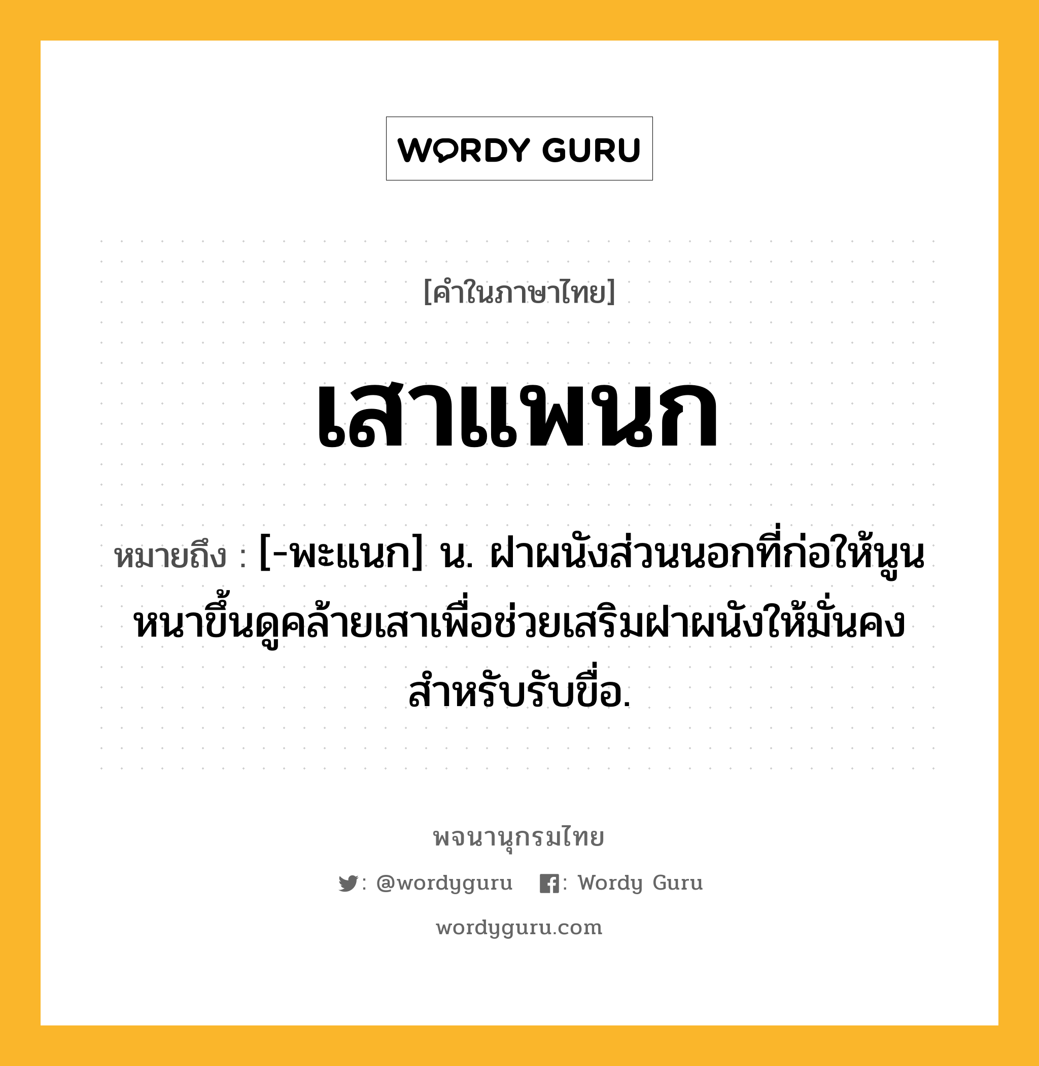 เสาแพนก ความหมาย หมายถึงอะไร?, คำในภาษาไทย เสาแพนก หมายถึง [-พะแนก] น. ฝาผนังส่วนนอกที่ก่อให้นูนหนาขึ้นดูคล้ายเสาเพื่อช่วยเสริมฝาผนังให้มั่นคงสำหรับรับขื่อ.