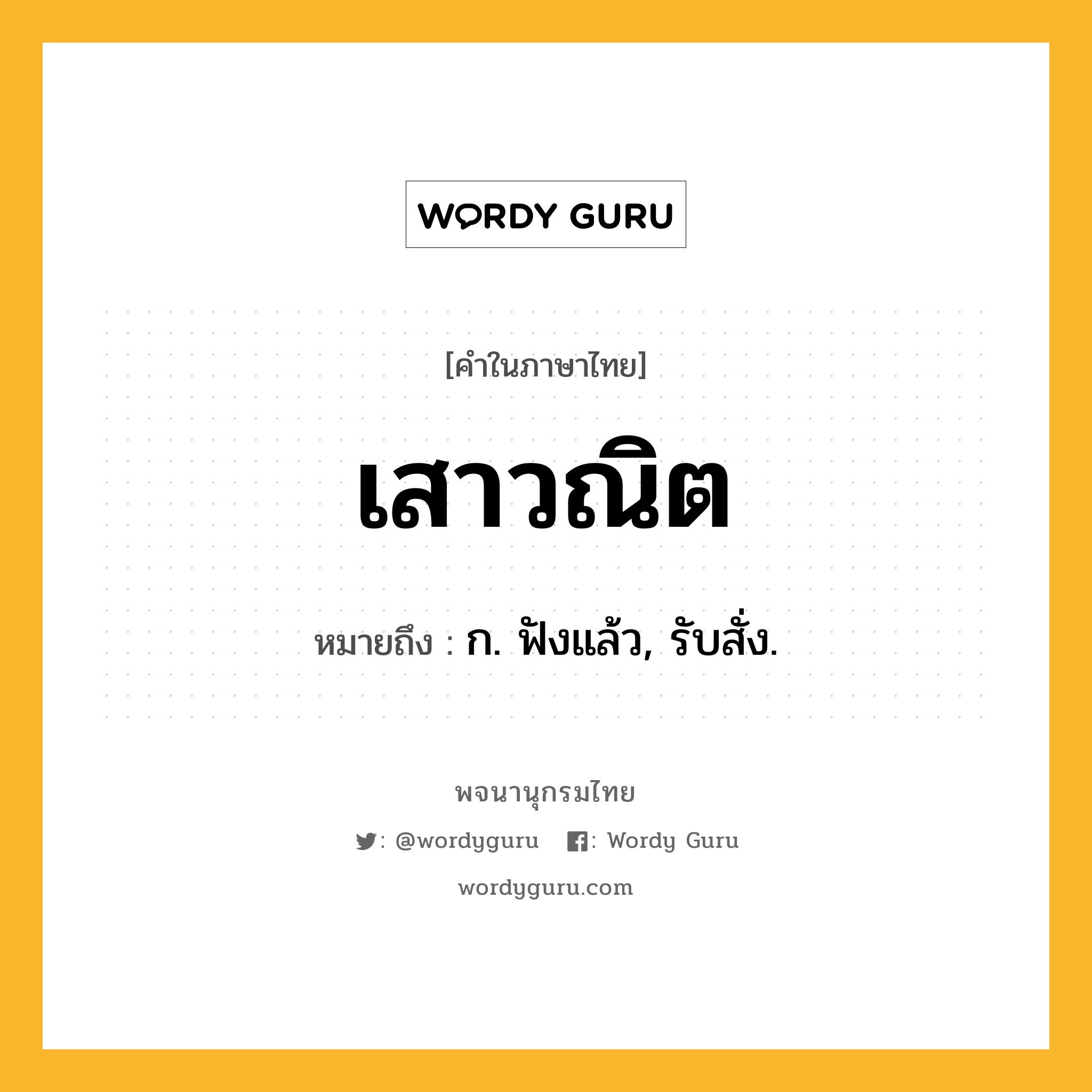 เสาวณิต ความหมาย หมายถึงอะไร?, คำในภาษาไทย เสาวณิต หมายถึง ก. ฟังแล้ว, รับสั่ง.