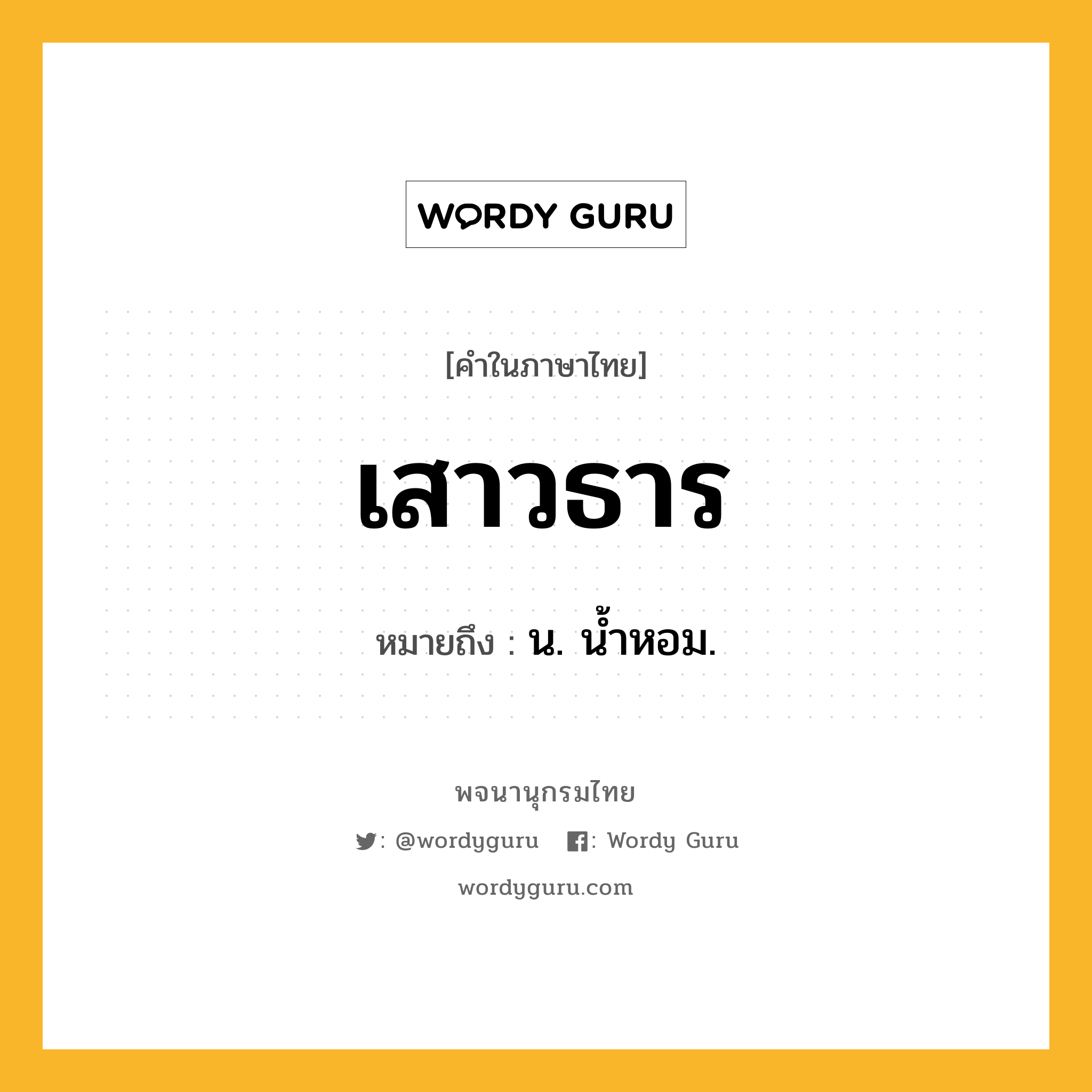 เสาวธาร ความหมาย หมายถึงอะไร?, คำในภาษาไทย เสาวธาร หมายถึง น. นํ้าหอม.