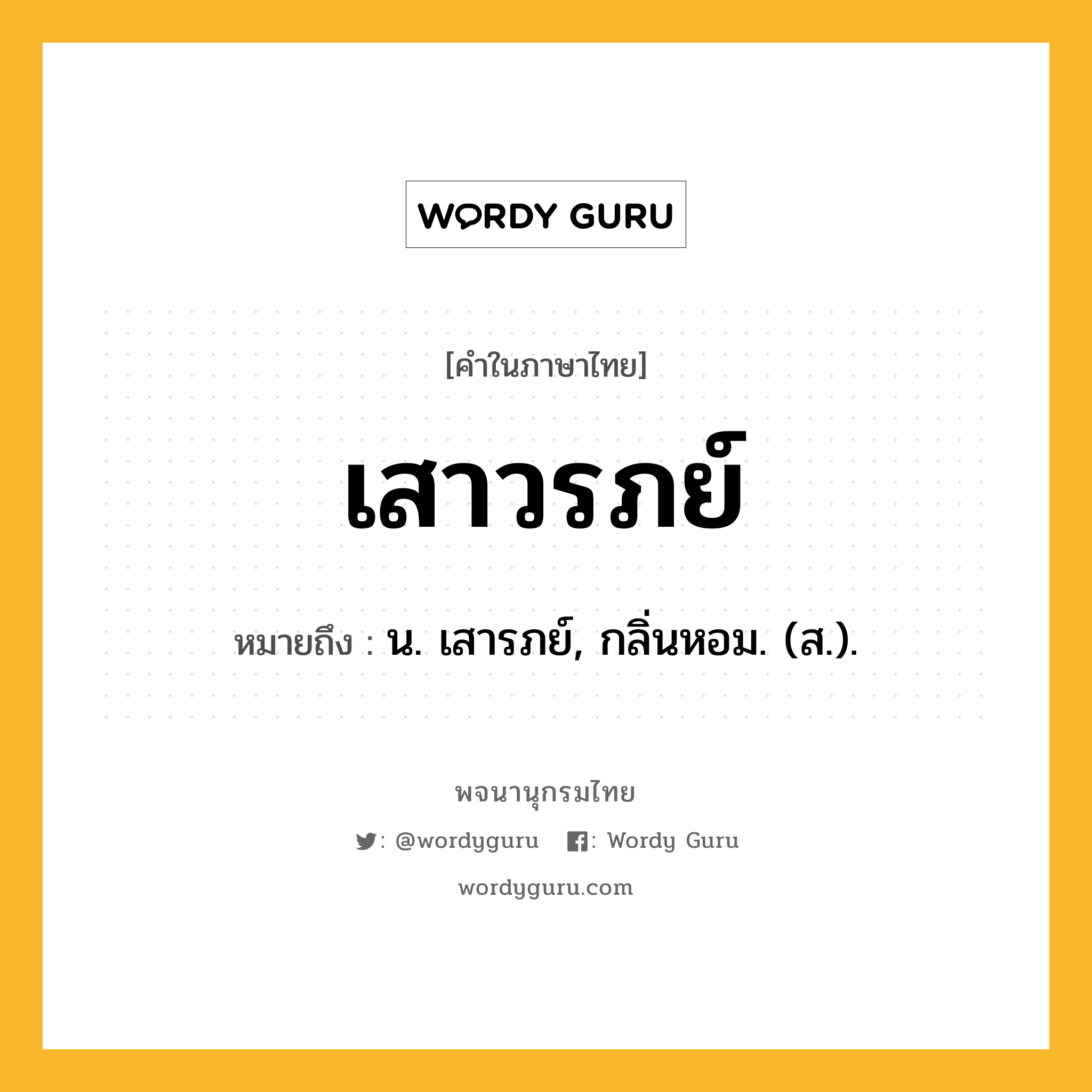 เสาวรภย์ ความหมาย หมายถึงอะไร?, คำในภาษาไทย เสาวรภย์ หมายถึง น. เสารภย์, กลิ่นหอม. (ส.).