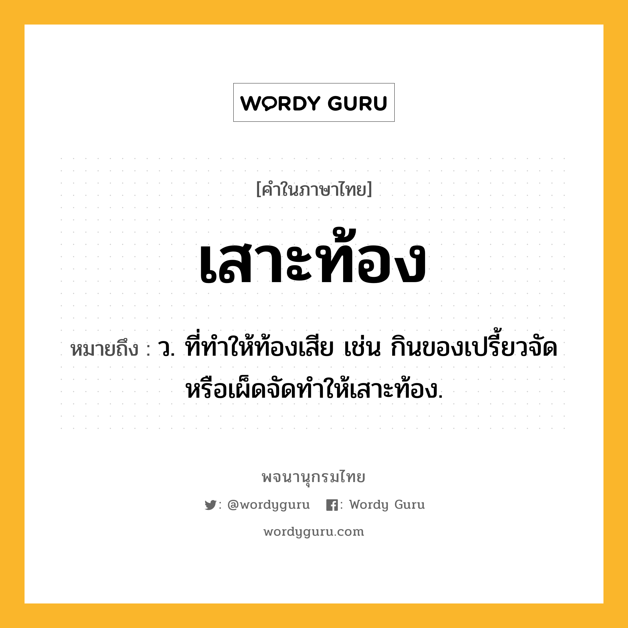 เสาะท้อง ความหมาย หมายถึงอะไร?, คำในภาษาไทย เสาะท้อง หมายถึง ว. ที่ทำให้ท้องเสีย เช่น กินของเปรี้ยวจัดหรือเผ็ดจัดทำให้เสาะท้อง.