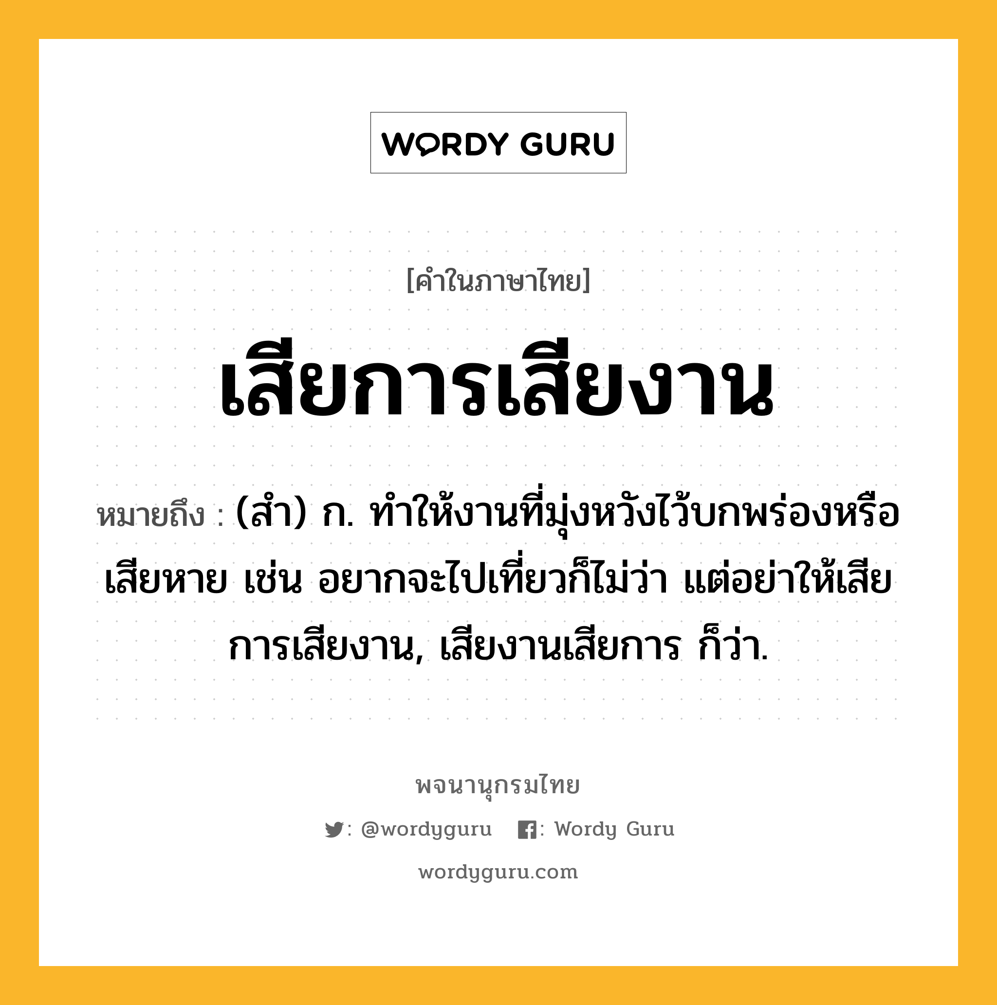 เสียการเสียงาน ความหมาย หมายถึงอะไร?, คำในภาษาไทย เสียการเสียงาน หมายถึง (สำ) ก. ทำให้งานที่มุ่งหวังไว้บกพร่องหรือเสียหาย เช่น อยากจะไปเที่ยวก็ไม่ว่า แต่อย่าให้เสียการเสียงาน, เสียงานเสียการ ก็ว่า.